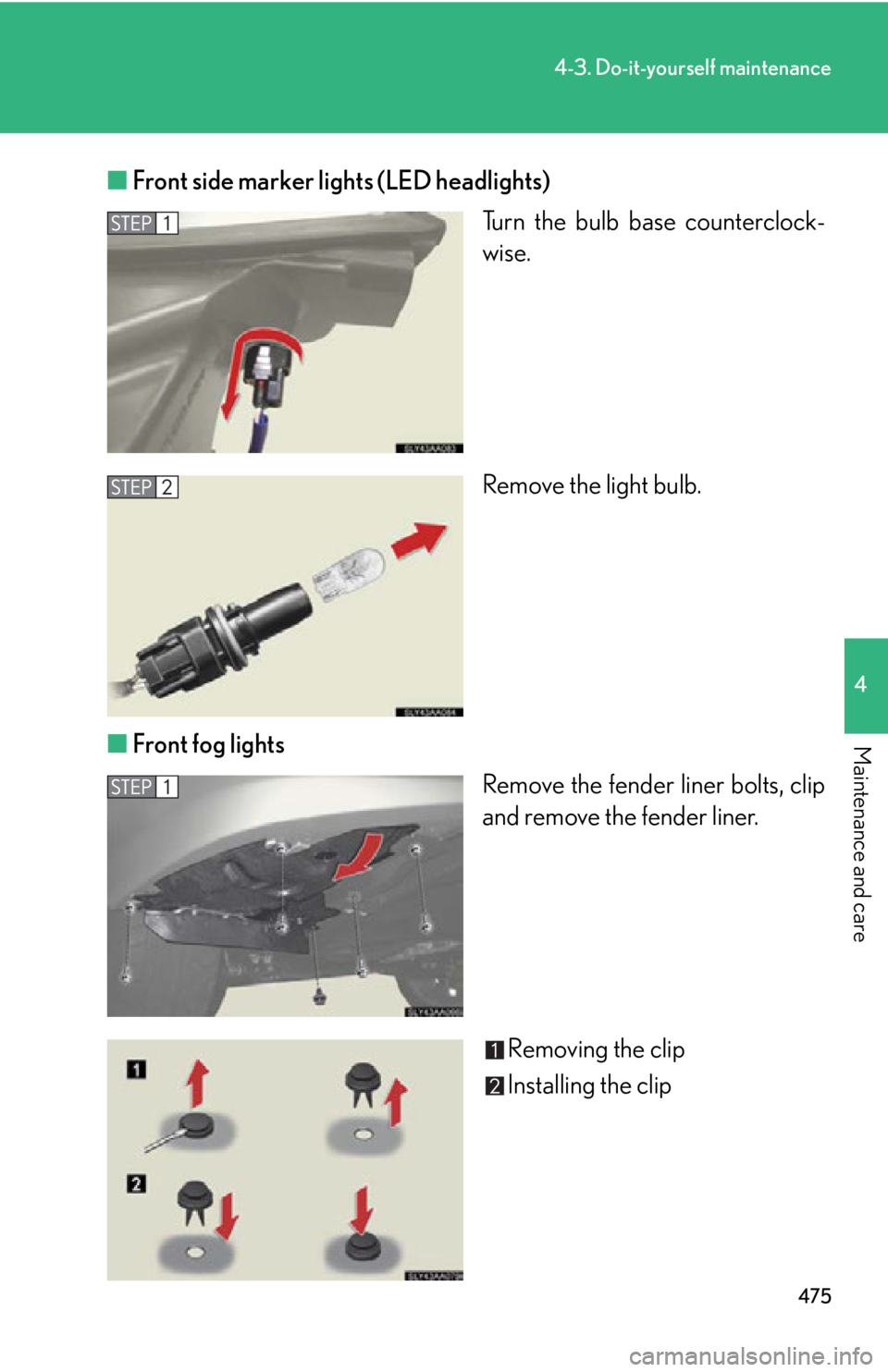 Lexus HS250h 2010  Setup / LEXUS 2010 HS250H OWNERS MANUAL (OM75006U) 475
4-3. Do-it-yourself maintenance
4
Maintenance and care
■Front side marker lights (LED headlights)
Turn the bulb base counterclock-
wise.
Remove the light bulb.
■ F
ront fog lights
Remove the f Lexus HS250h 2010  Setup / LEXUS 2010 HS250H OWNERS MANUAL (OM75006U) 475
4-3. Do-it-yourself maintenance
4
Maintenance and care
■Front side marker lights (LED headlights)
Turn the bulb base counterclock-
wise.
Remove the light bulb.
■ F
ront fog lights
Remove the f
