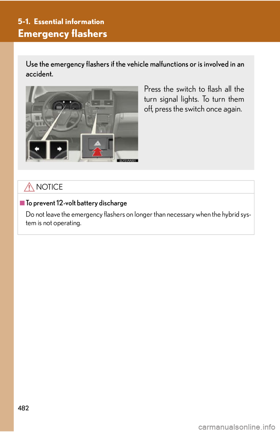 Lexus HS250h 2010  Setup / LEXUS 2010 HS250H OWNERS MANUAL (OM75006U) 482
5-1. Essential information
Emergency flashers
NOTICE
■To prevent 12-volt battery discharge
Do not leave the emergency flashers on longer than necessary when the hybrid sys-
tem is not operating.