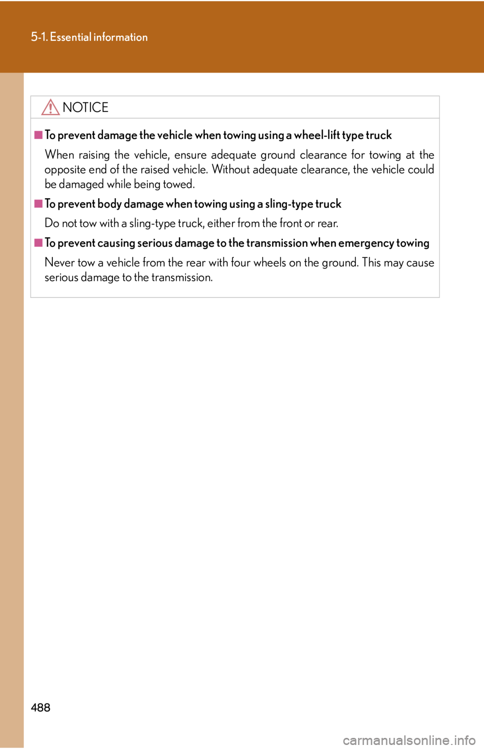 Lexus HS250h 2010  Setup / LEXUS 2010 HS250H OWNERS MANUAL (OM75006U) 488
5-1. Essential information
NOTICE
■To prevent damage the vehicle when towing using a wheel-lift type truck
When raising the vehicle, ensure adequate ground clearance for towing at the 
opposite 