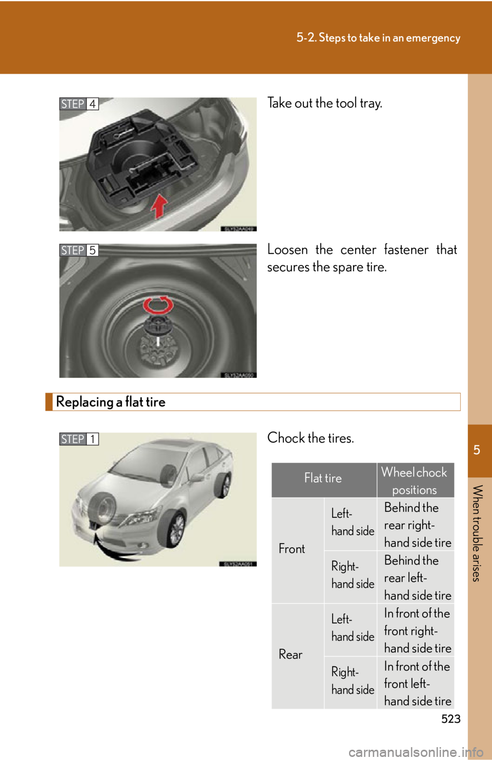 Lexus HS250h 2010  Setup / LEXUS 2010 HS250H OWNERS MANUAL (OM75006U) 5
When trouble arises
523
5-2. Steps to take in an emergency
Take out the tool tray.
Loosen the center fastener that 
secur
es the spare tire.
Replacing a flat tire
Chock the tires.
Flat tireWheel cho Lexus HS250h 2010  Setup / LEXUS 2010 HS250H OWNERS MANUAL (OM75006U) 5
When trouble arises
523
5-2. Steps to take in an emergency
Take out the tool tray.
Loosen the center fastener that 
secur
es the spare tire.
Replacing a flat tire
Chock the tires.
Flat tireWheel cho