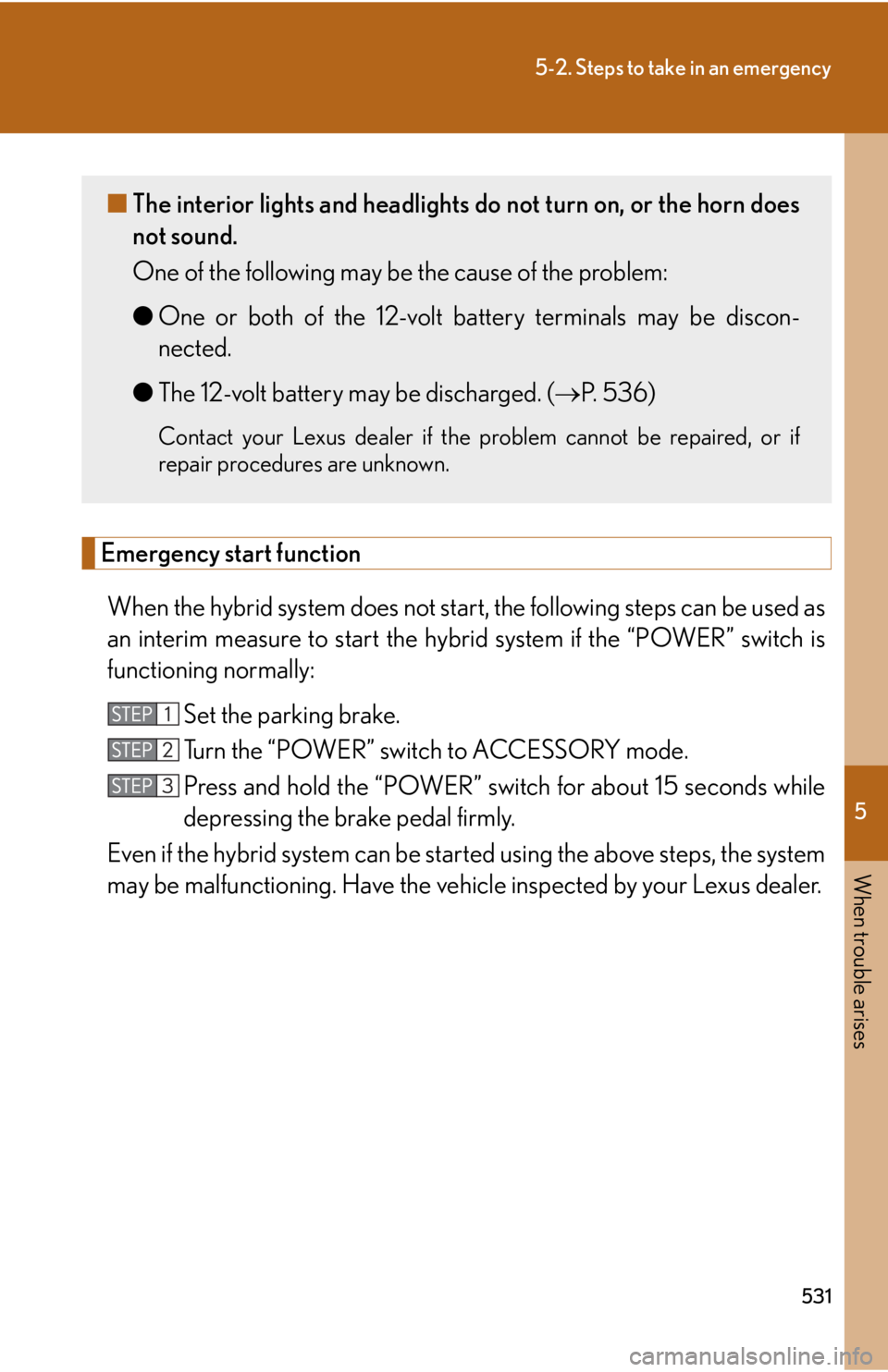 Lexus HS250h 2010  Setup / LEXUS 2010 HS250H OWNERS MANUAL (OM75006U) 5
When trouble arises
531
5-2. Steps to take in an emergency
Emergency start function
When the hybrid system does not start, the following steps can be used as 
an interim measure to start the hybrid  Lexus HS250h 2010  Setup / LEXUS 2010 HS250H OWNERS MANUAL (OM75006U) 5
When trouble arises
531
5-2. Steps to take in an emergency
Emergency start function
When the hybrid system does not start, the following steps can be used as 
an interim measure to start the hybrid