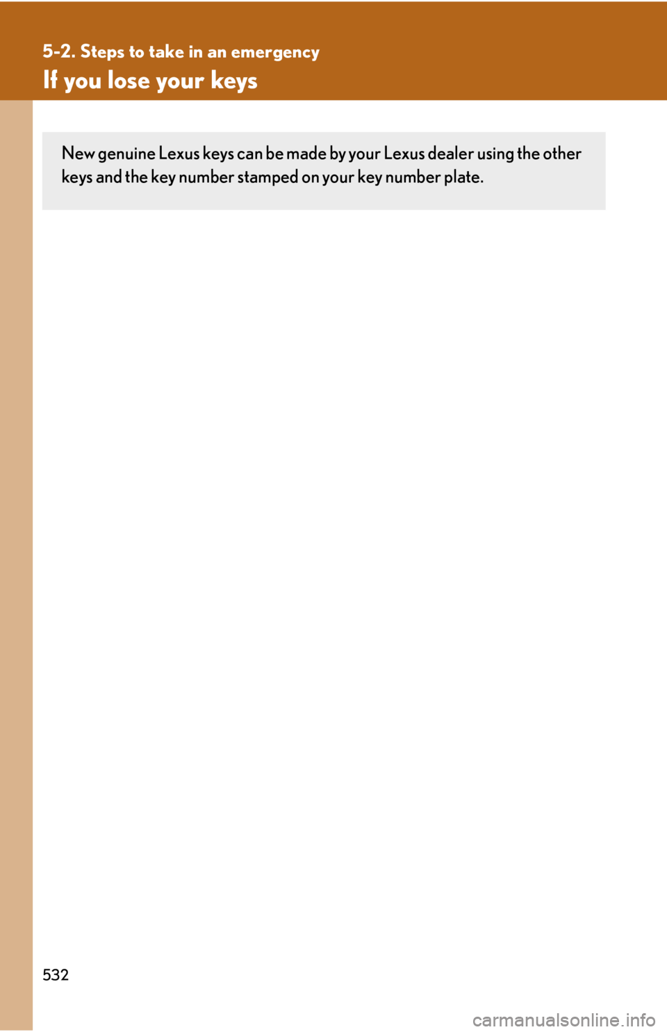 Lexus HS250h 2010  Setup / LEXUS 2010 HS250H OWNERS MANUAL (OM75006U) 532
5-2. Steps to take in an emergency
If you lose your keys
New genuine Lexus keys can be made by your Lexus dealer using the other 
keys and the key number stamped on your key number plate.  Lexus HS250h 2010  Setup / LEXUS 2010 HS250H OWNERS MANUAL (OM75006U) 532
5-2. Steps to take in an emergency
If you lose your keys
New genuine Lexus keys can be made by your Lexus dealer using the other 
keys and the key number stamped on your key number plate.