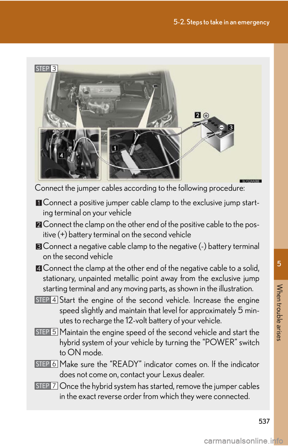 Lexus HS250h 2010  Setup / LEXUS 2010 HS250H OWNERS MANUAL (OM75006U) 5
When trouble arises
537
5-2. Steps to take in an emergency
Connect the jumper cables according to the following procedure:
Connect a positive jumper cable clamp to the exclusive jump start-
ing term Lexus HS250h 2010  Setup / LEXUS 2010 HS250H OWNERS MANUAL (OM75006U) 5
When trouble arises
537
5-2. Steps to take in an emergency
Connect the jumper cables according to the following procedure:
Connect a positive jumper cable clamp to the exclusive jump start-
ing term