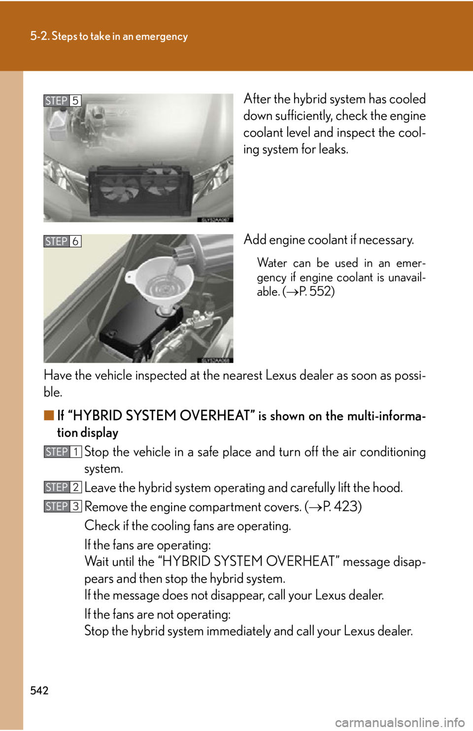 Lexus HS250h 2010  Setup / LEXUS 2010 HS250H OWNERS MANUAL (OM75006U) 542
5-2. Steps to take in an emergency
After the hybrid system has cooled 
down sufficiently, check the engine 
coolant level and inspect the cool-
ing system for leaks.
Add engine coolant if necessar Lexus HS250h 2010  Setup / LEXUS 2010 HS250H OWNERS MANUAL (OM75006U) 542
5-2. Steps to take in an emergency
After the hybrid system has cooled 
down sufficiently, check the engine 
coolant level and inspect the cool-
ing system for leaks.
Add engine coolant if necessar