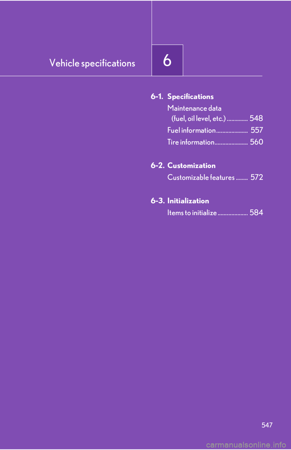 Lexus HS250h 2010  Setup / LEXUS 2010 HS250H OWNERS MANUAL (OM75006U) Vehicle specifications6
547
6-1. SpecificationsMaintenance data  
(fuel, oil level, etc.) ..............  548
Fuel information .....................  557
Tire information......................  560 Lexus HS250h 2010  Setup / LEXUS 2010 HS250H OWNERS MANUAL (OM75006U) Vehicle specifications6
547
6-1. SpecificationsMaintenance data  
(fuel, oil level, etc.) ..............  548
Fuel information .....................  557
Tire information......................  560