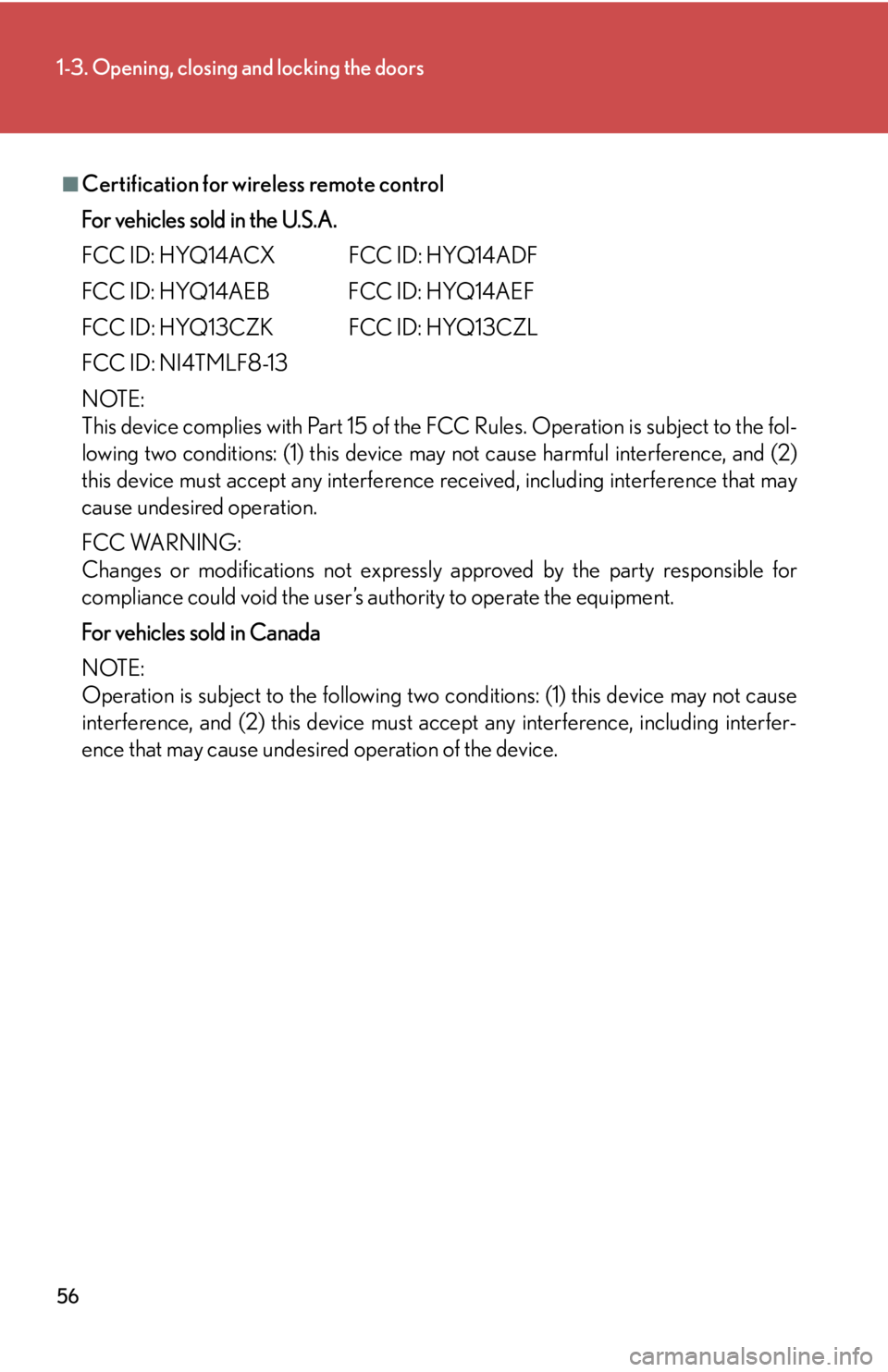 Lexus HS250h 2010  Setup / LEXUS 2010 HS250H  (OM75006U) Workshop Manual 56
1-3. Opening, closing and locking the doors
■Certification for wireless remote control
For vehicles sold in the U.S.A.
FCC ID: HYQ14ACX FCC ID: HYQ14ADF
FCC ID: HYQ14AEB FCC ID: HYQ14AEF
FCC ID: 