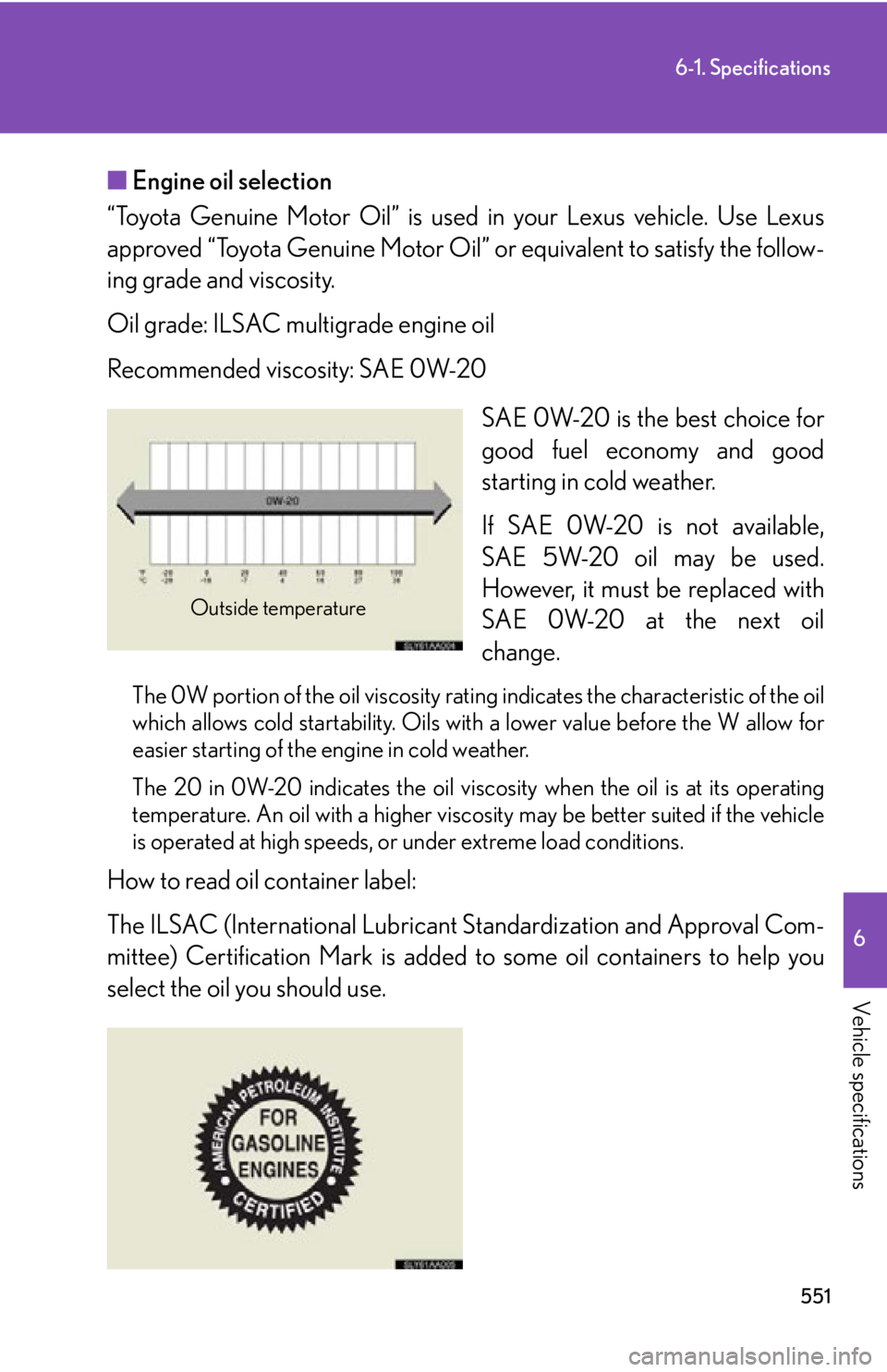 Lexus HS250h 2010  Setup / LEXUS 2010 HS250H OWNERS MANUAL (OM75006U) 551
6-1. Specifications
6
Vehicle specifications
■Engine oil selection
“Toyota Genuine Motor Oil” is used  in y
 our Lexus vehicle. Use Lexus 
approved “Toyota Genuine Motor Oil”  or equival Lexus HS250h 2010  Setup / LEXUS 2010 HS250H OWNERS MANUAL (OM75006U) 551
6-1. Specifications
6
Vehicle specifications
■Engine oil selection
“Toyota Genuine Motor Oil” is used  in y
 our Lexus vehicle. Use Lexus 
approved “Toyota Genuine Motor Oil”  or equival