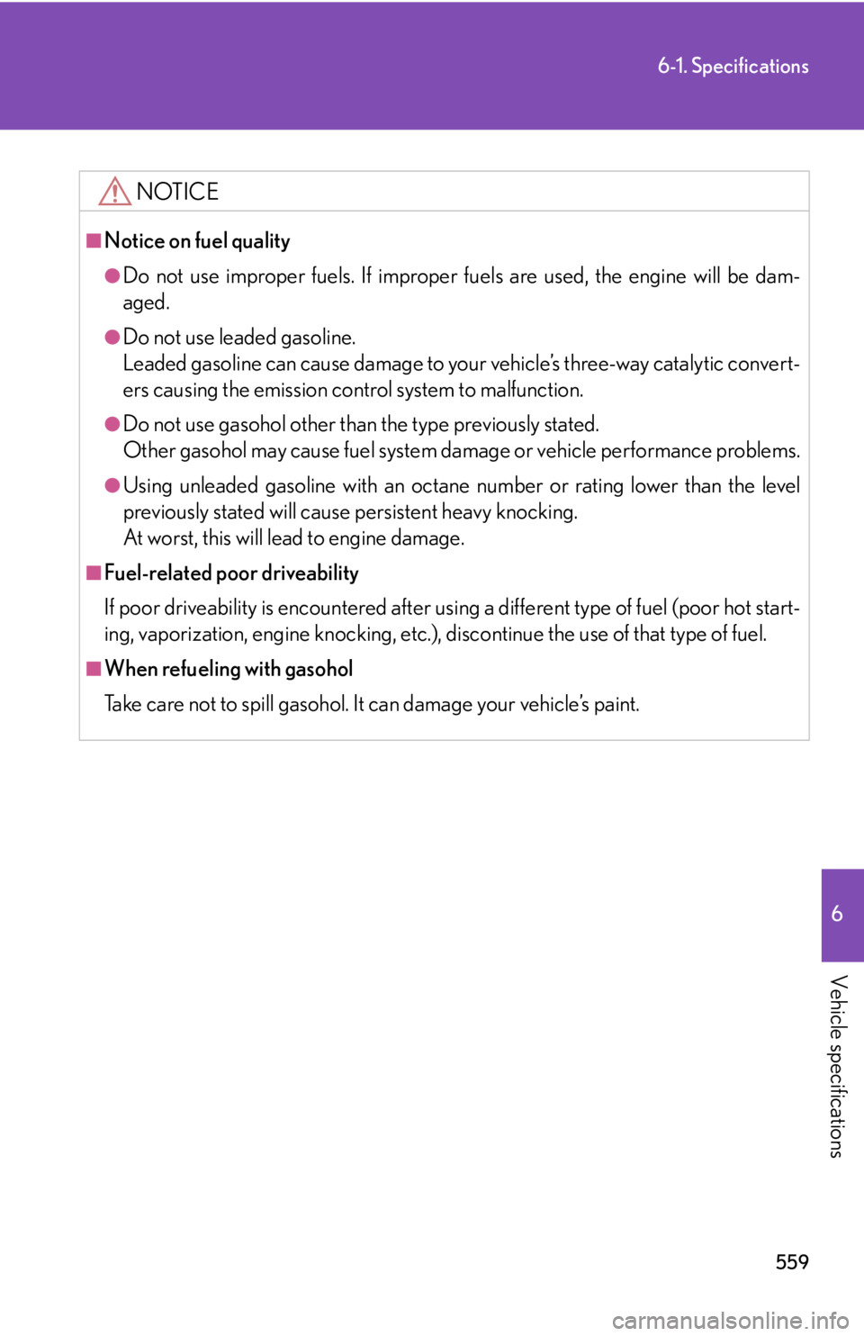 Lexus HS250h 2010  Setup / LEXUS 2010 HS250H OWNERS MANUAL (OM75006U) 559
6-1. Specifications
6
Vehicle specifications
NOTICE
■Notice on fuel quality
●Do not use improper fuels. If improper fuels are used, the engine will be dam-
aged.
●Do not use leaded gasoline. Lexus HS250h 2010  Setup / LEXUS 2010 HS250H OWNERS MANUAL (OM75006U) 559
6-1. Specifications
6
Vehicle specifications
NOTICE
■Notice on fuel quality
●Do not use improper fuels. If improper fuels are used, the engine will be dam-
aged.
●Do not use leaded gasoline.
