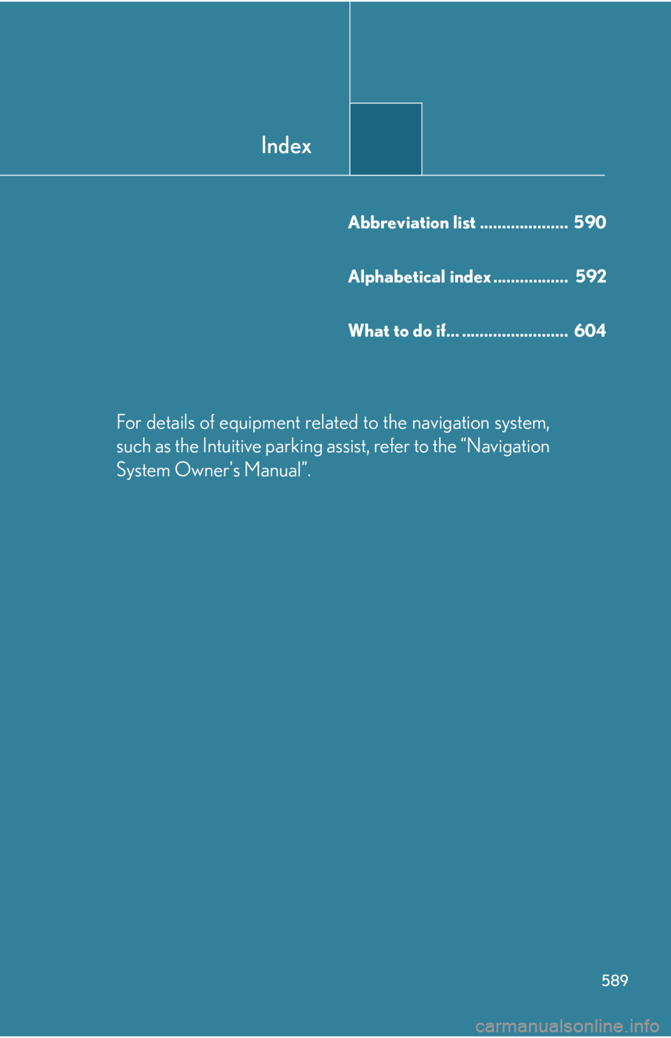 Lexus HS250h 2010  Setup / LEXUS 2010 HS250H OWNERS MANUAL (OM75006U) Index
589
Abbreviation list ....................  590
Alphabetical index .................  592
What to do if... ........................  604
For details of equipment related to the navigation system