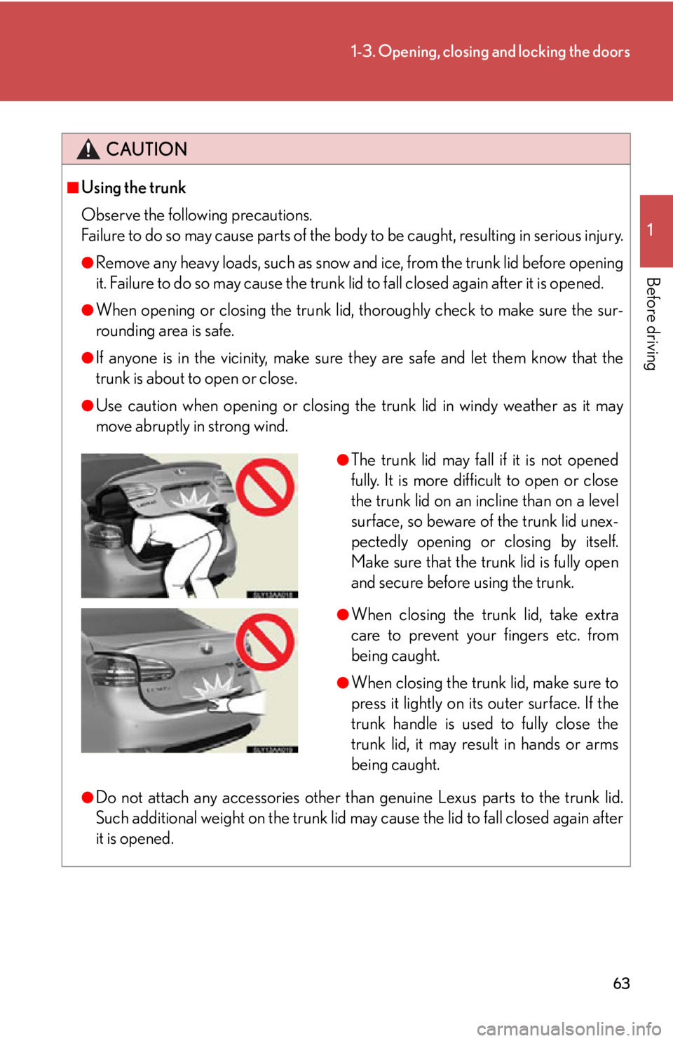 Lexus HS250h 2010 Setup / LEXUS 2010 HS250H OWNERS MANUAL (OM75006U) 63
1-3. Opening, closing and locking the doors
1
Before driving
CAUTION
■Using the trunk
Observe the following precautions.
Failure to do so may cause parts of the body to be caught, resulting i Lexus HS250h 2010 Setup / LEXUS 2010 HS250H OWNERS MANUAL (OM75006U) 63
1-3. Opening, closing and locking the doors
1
Before driving
CAUTION
■Using the trunk
Observe the following precautions.
Failure to do so may cause parts of the body to be caught, resulting i