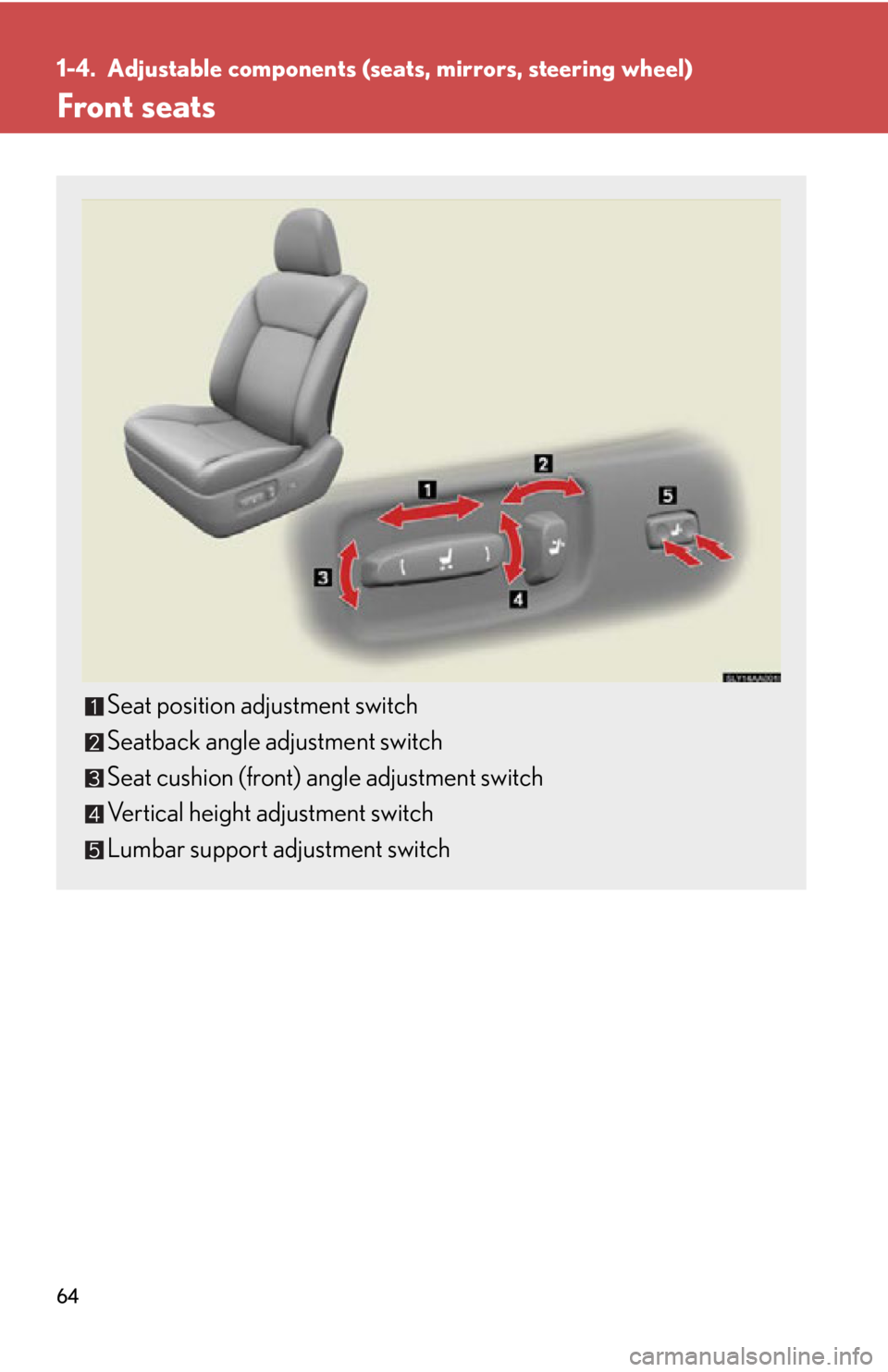 Lexus HS250h 2010  Setup / LEXUS 2010 HS250H OWNERS MANUAL (OM75006U) 64
1-4. Adjustable components (seats, mirrors, steering wheel)
Front seats
Seat position adjustment switch
Seatback angle adjustment switch
Seat cushion (front) angle adjustment switch
Vertical height