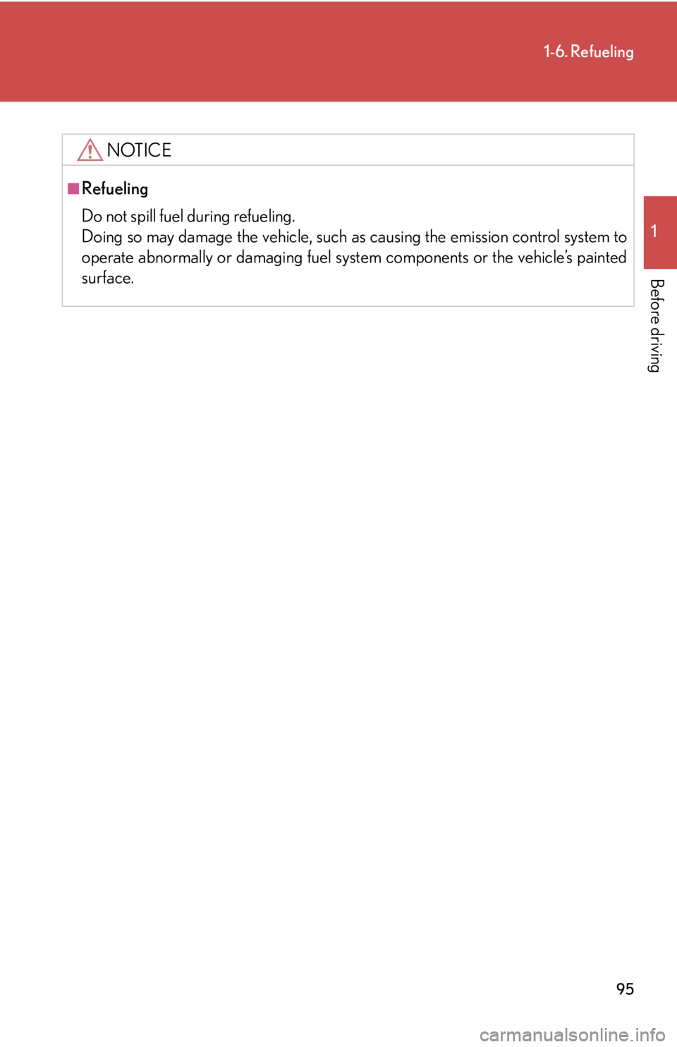 Lexus HS250h 2010  Setup / LEXUS 2010 HS250H OWNERS MANUAL (OM75006U) 95
1-6. Refueling
1
Before driving
NOTICE
■Refueling
Do not spill fuel during refueling. 
Doing so may damage the vehicle, such as causing the emission control system to 
operate abnormally or da