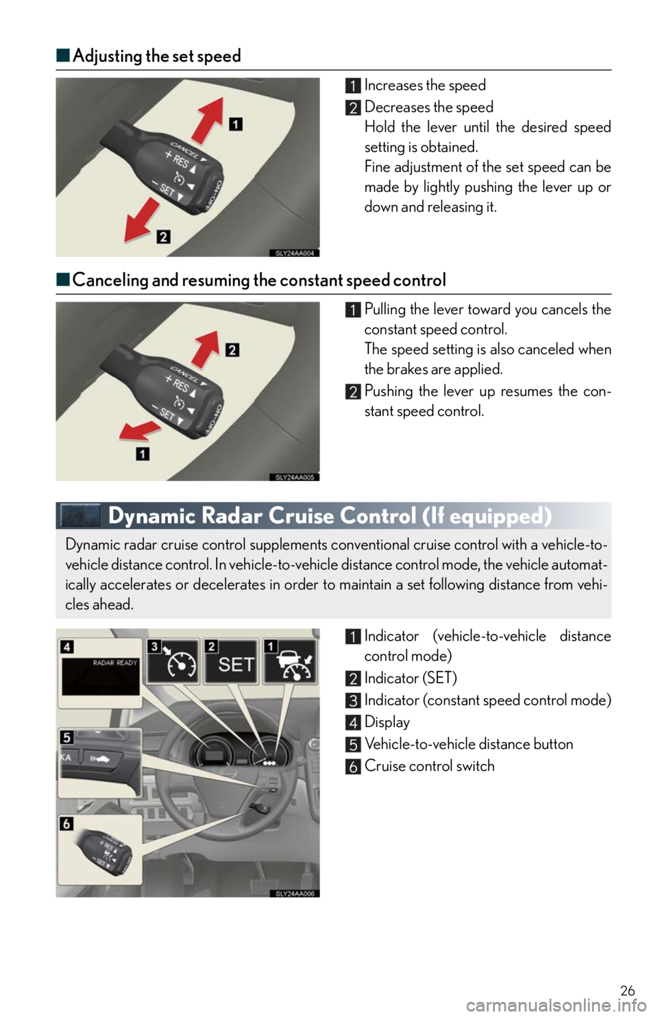 Lexus HS250h 2010 Setup / LEXUS 2010 HS250H QUICK GUIDE OWNERS MANUAL (OM75023U) 26
■Adjusting the set speed
Increases the speed
Decreases the speed
Hold the lever until the desired speed
setting is obtained.
Fine adjustment of the set speed can be
made by lightly pushing the le Lexus HS250h 2010 Setup / LEXUS 2010 HS250H QUICK GUIDE OWNERS MANUAL (OM75023U) 26
■Adjusting the set speed
Increases the speed
Decreases the speed
Hold the lever until the desired speed
setting is obtained.
Fine adjustment of the set speed can be
made by lightly pushing the le