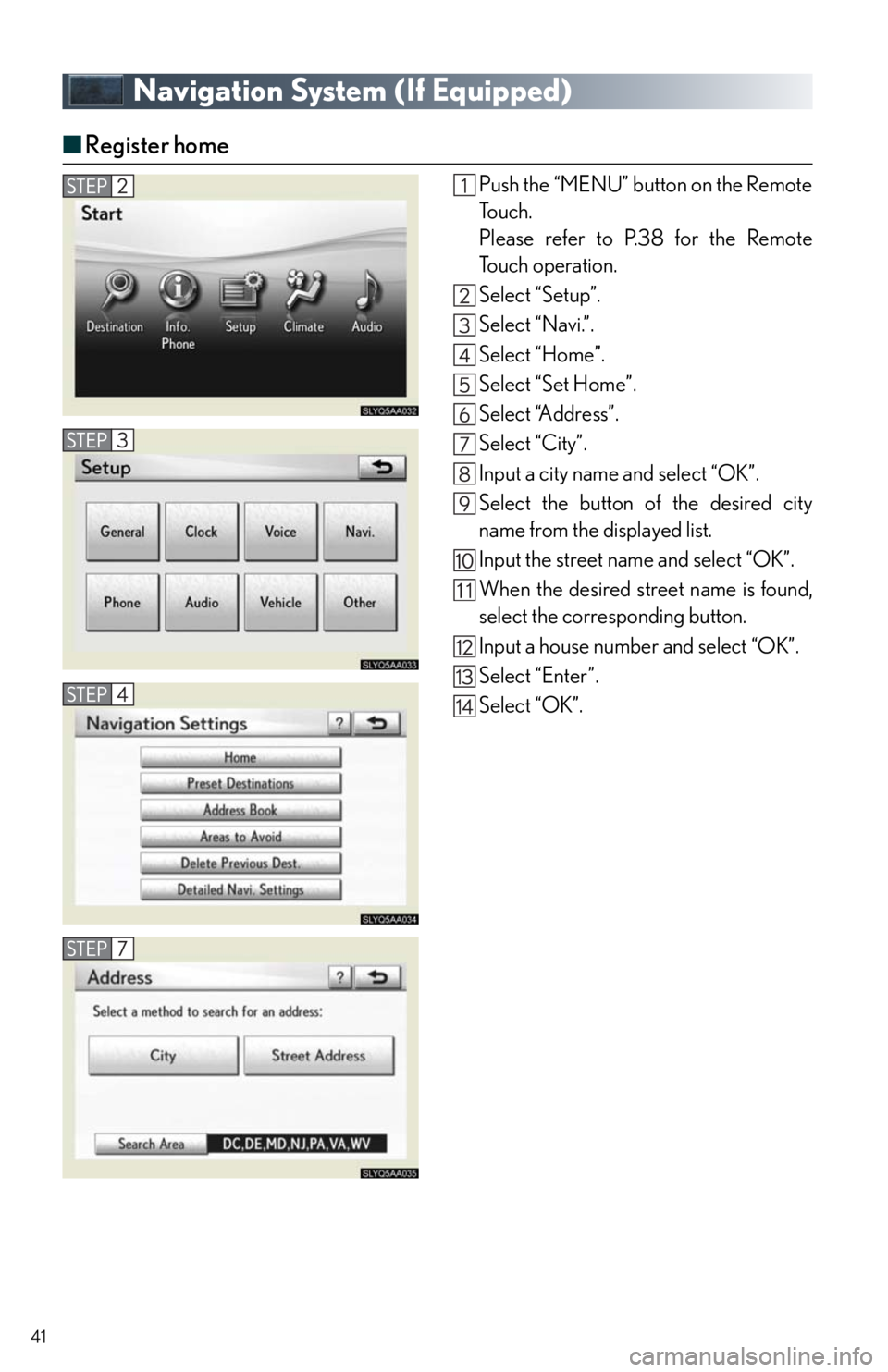 Lexus HS250h 2010 Setup / LEXUS 2010 HS250H QUICK GUIDE (OM75023U) User Guide 41
Navigation System (If Equipped)
■Register home
Push the “MENU” button on the Remote
To u c h .
Please refer to P.38 for the Remote
To u c h o p e r a t i o n .
Select “Setup”.
Select “ Lexus HS250h 2010 Setup / LEXUS 2010 HS250H QUICK GUIDE (OM75023U) User Guide 41
Navigation System (If Equipped)
■Register home
Push the “MENU” button on the Remote
To u c h .
Please refer to P.38 for the Remote
To u c h o p e r a t i o n .
Select “Setup”.
Select “