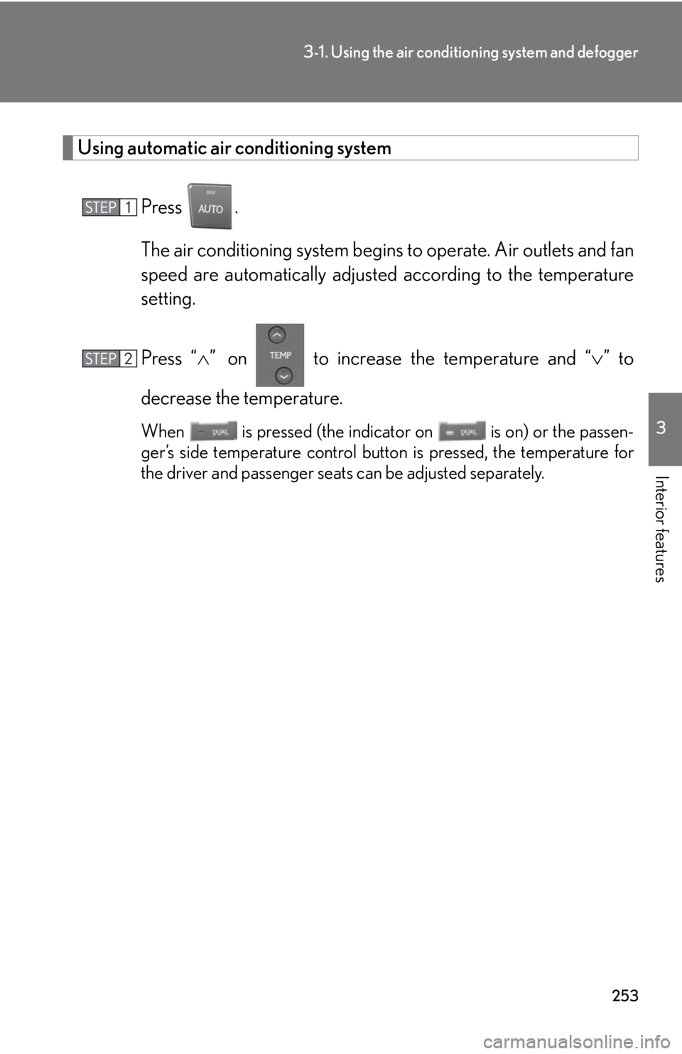 Lexus HS250h 2010  Do-it-yourself maintenance / LEXUS 2010 HS250H OWNERS MANUAL (OM75006U) 253
3-1. Using the air conditioning system and defogger
3
Interior features
Using automatic air conditioning system
Press .
The air conditioning system begins to  oper
 ate. Air outlets and fan 
speed