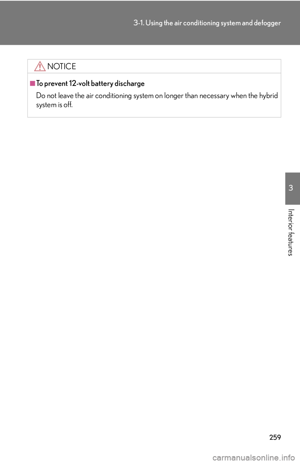 Lexus HS250h 2010  Do-it-yourself maintenance / LEXUS 2010 HS250H OWNERS MANUAL (OM75006U) 259
3-1. Using the air conditioning system and defogger
3
Interior features
NOTICE
■To prevent 12-volt battery discharge
Do not leave the air conditioning system on  longer than necessary when the h