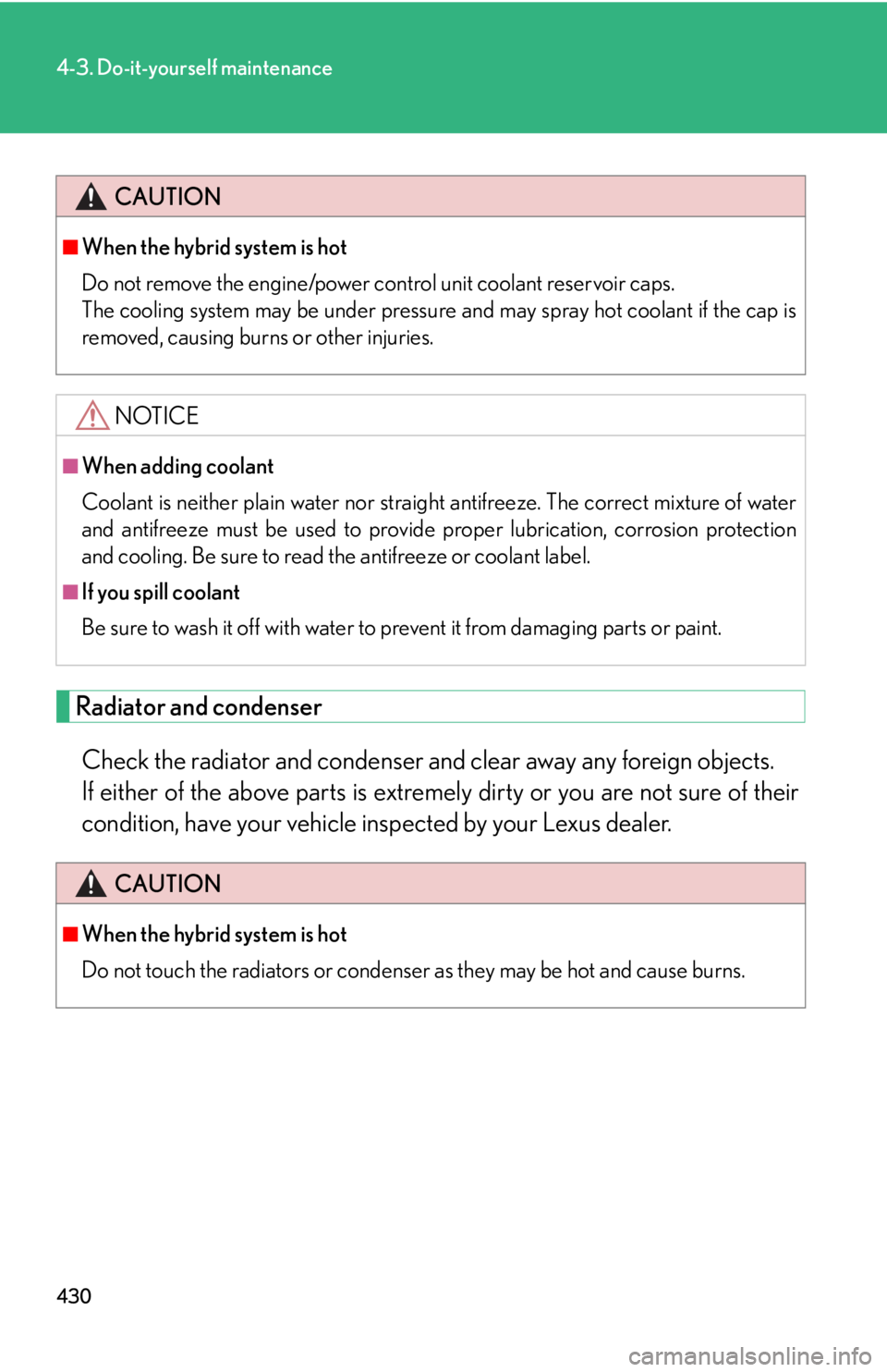 Lexus HS250h 2010  Do-it-yourself maintenance / LEXUS 2010 HS250H OWNERS MANUAL (OM75006U) 430
4-3. Do-it-yourself maintenance
Radiator and condenser
Check the radiator and condenser and clear away any foreign objects. 
If either of the above parts is extremely  dir
 ty or you are not su