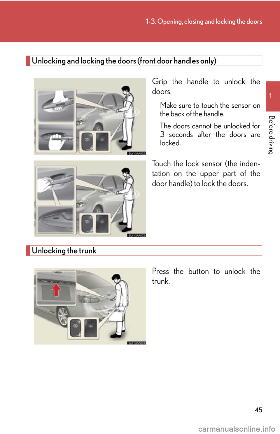 Lexus HS250h 2010 Do-it-yourself maintenance / LEXUS 2010 HS250H OWNERS MANUAL (OM75006U) 45
1-3. Opening, closing and locking the doors
1
Before driving
Unlocking and locking the doors (front door handles only)
Grip the handle to unlock the
doors.
Make sure to touch the sensor on
the ba Lexus HS250h 2010 Do-it-yourself maintenance / LEXUS 2010 HS250H OWNERS MANUAL (OM75006U) 45
1-3. Opening, closing and locking the doors
1
Before driving
Unlocking and locking the doors (front door handles only)
Grip the handle to unlock the
doors.
Make sure to touch the sensor on
the ba