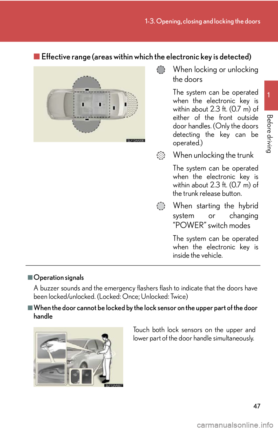 Lexus HS250h 2010 Do-it-yourself maintenance / LEXUS 2010 HS250H OWNERS MANUAL (OM75006U) 47
1-3. Opening, closing and locking the doors
1
Before driving
■Effective range (areas within wh ich the electronic key is detected)
When locking or unlocking
the doors
The system can be operated Lexus HS250h 2010 Do-it-yourself maintenance / LEXUS 2010 HS250H OWNERS MANUAL (OM75006U) 47
1-3. Opening, closing and locking the doors
1
Before driving
■Effective range (areas within wh ich the electronic key is detected)
When locking or unlocking
the doors
The system can be operated