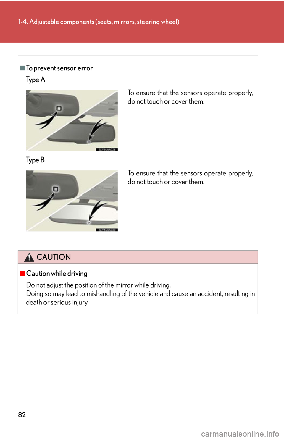 Lexus HS250h 2010 Do-it-yourself maintenance / LEXUS 2010 HS250H OWNERS MANUAL (OM75006U) 82
1-4. Adjustable components (seats, mirrors, steering wheel)
■To prevent sensor error
Ty p e A
Ty p e B
CAUTION
■Caution while driving
Do not adjust the position of the mirror while driving. Lexus HS250h 2010 Do-it-yourself maintenance / LEXUS 2010 HS250H OWNERS MANUAL (OM75006U) 82
1-4. Adjustable components (seats, mirrors, steering wheel)
■To prevent sensor error
Ty p e A
Ty p e B
CAUTION
■Caution while driving
Do not adjust the position of the mirror while driving.