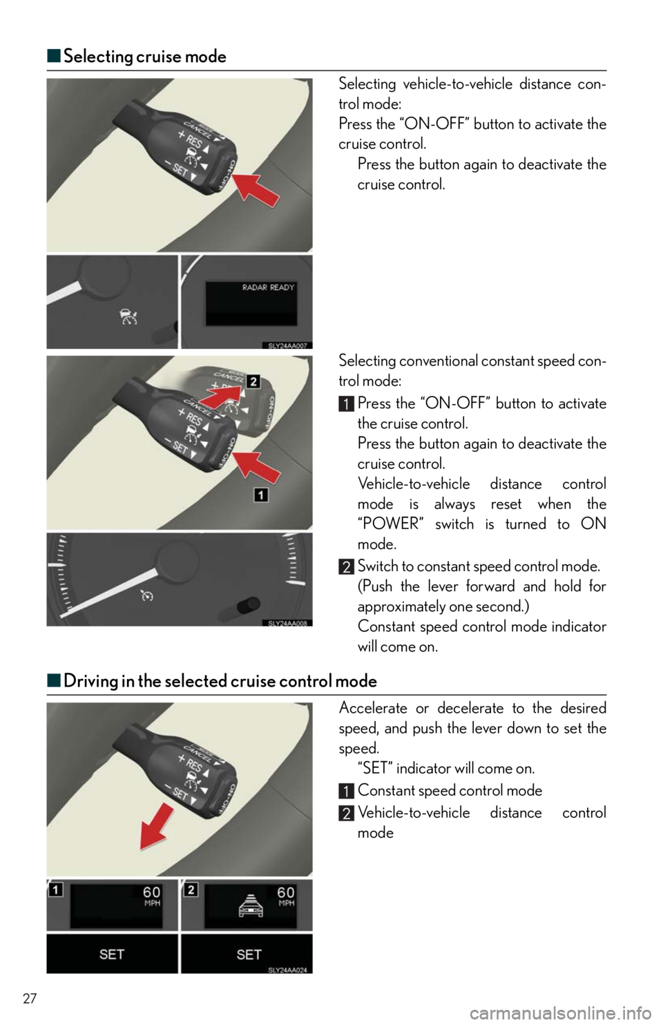 Lexus HS250h 2010  Do-it-yourself maintenance / LEXUS 2010 HS250H QUICK GUIDE  (OM75023U) Owners Manual 27
■Selecting cruise mode
Selecting vehicle-to-vehicle distance con-
trol mode:
Press the “ON-OFF” button to activate the
cruise control.
Press the button again to deactivate the
cruise control.