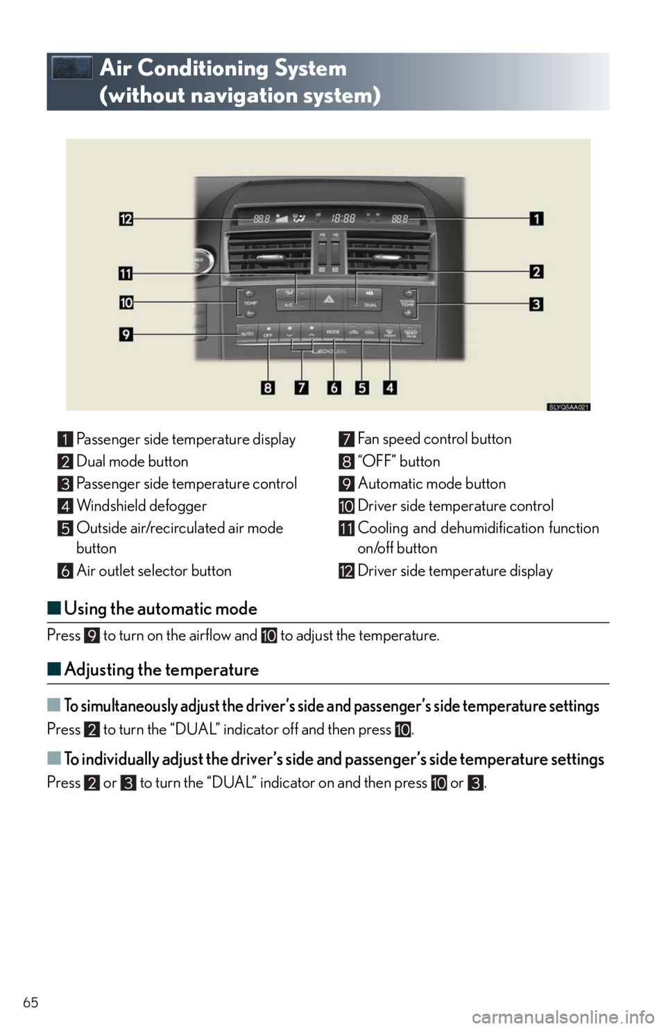 Lexus HS250h 2010 Do-it-yourself maintenance / LEXUS 2010 HS250H QUICK GUIDE (OM75023U) Repair Manual 65
Air Conditioning System
(without navigation system)
■Using the automatic mode
Press to turn on the airflow and to adjust the temperature.
■Adjusting the temperature
■To simultaneously a Lexus HS250h 2010 Do-it-yourself maintenance / LEXUS 2010 HS250H QUICK GUIDE (OM75023U) Repair Manual 65
Air Conditioning System
(without navigation system)
■Using the automatic mode
Press to turn on the airflow and to adjust the temperature.
■Adjusting the temperature
■To simultaneously a
