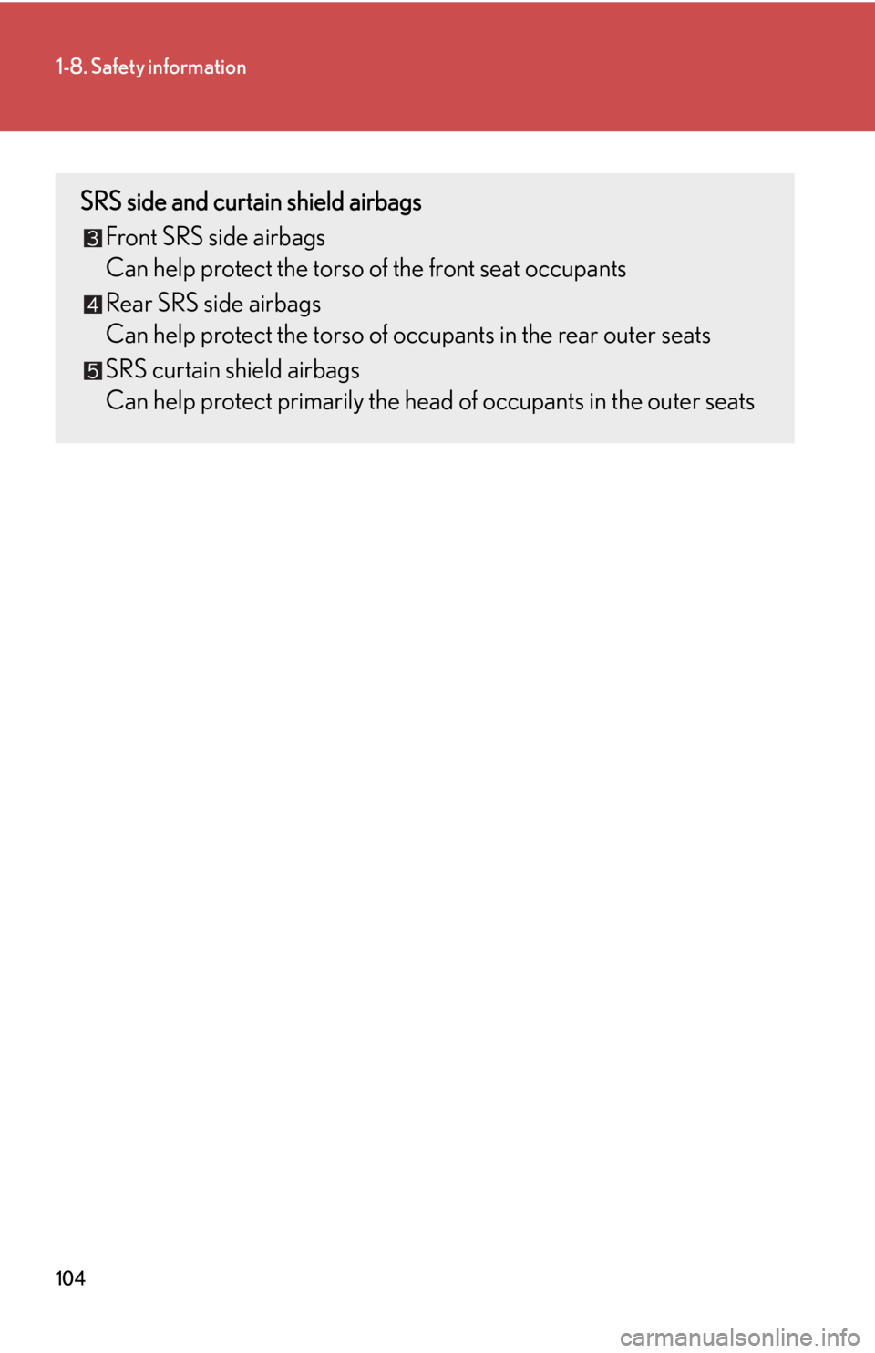 Lexus HS250h 2010 Basic Information Before Operation / LEXUS 2010 HS250H OWNERS MANUAL (OM75006U) 104
1-8. Safety information
SRS side and curtain shield airbags
Front SRS side airbags
Can help protect the torso of the fr
ont seat occupants
Rear SRS side airbags
Can help protect the torso Lexus HS250h 2010 Basic Information Before Operation / LEXUS 2010 HS250H OWNERS MANUAL (OM75006U) 104
1-8. Safety information
SRS side and curtain shield airbags
Front SRS side airbags
Can help protect the torso of the fr
ont seat occupants
Rear SRS side airbags
Can help protect the torso