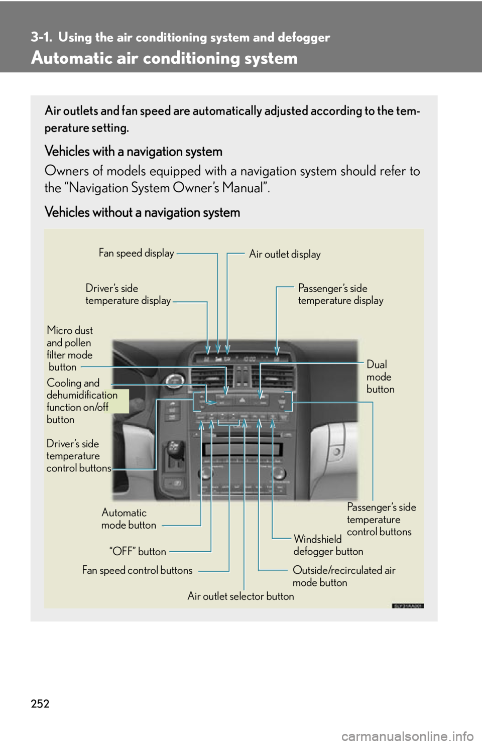 Lexus HS250h 2010  Basic Information Before Operation / LEXUS 2010 HS250H OWNERS MANUAL (OM75006U) 252
3-1. Using the air conditioning system and defogger
Automatic air conditioning system
Air outlets and fan speed are automati cally adjusted according to the tem-
perature setting.
Vehicles with a 
