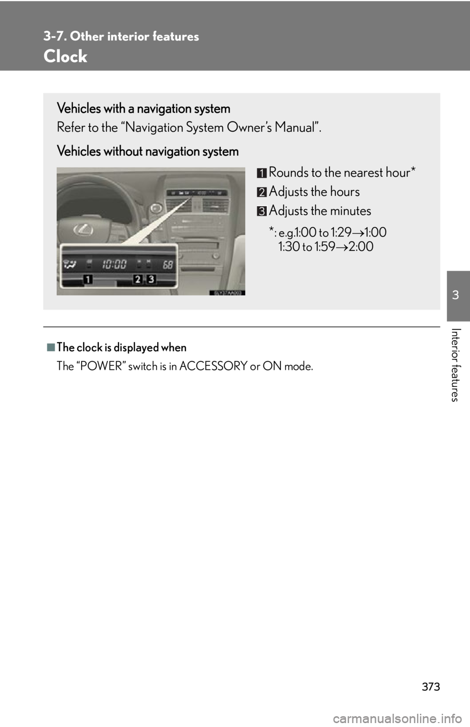 Lexus HS250h 2010 Basic Information Before Operation / LEXUS 2010 HS250H (OM75006U) User Guide 373
3-7. Other interior features
3
Interior features
Clock
■The clock is displayed when
The “POWER” switch is in ACCESSORY or ON mode.
Vehicles with a navigation system
Refer to the “Navigatio Lexus HS250h 2010 Basic Information Before Operation / LEXUS 2010 HS250H (OM75006U) User Guide 373
3-7. Other interior features
3
Interior features
Clock
■The clock is displayed when
The “POWER” switch is in ACCESSORY or ON mode.
Vehicles with a navigation system
Refer to the “Navigatio