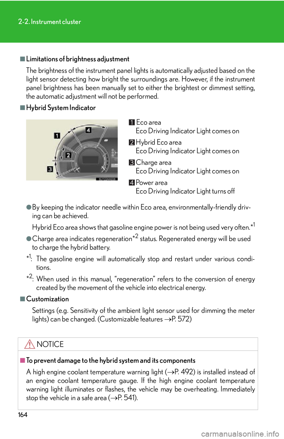 Lexus HS250h 2010  Scheduled Maintenance Guide / LEXUS 2010 HS250H  (OM75006U) User Guide 164
2-2. Instrument cluster
■Limitations of brightness adjustment
The brightness of the instrument panel lights is automatically adjusted based on the 
light sensor detecting how bright the surround