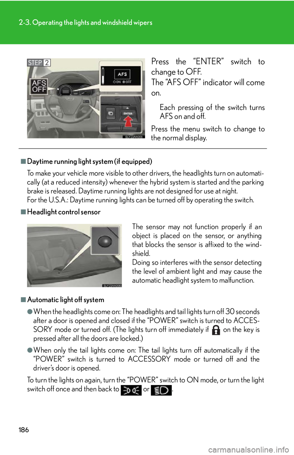 Lexus HS250h 2010  Scheduled Maintenance Guide / LEXUS 2010 HS250H  (OM75006U) User Guide 186
2-3. Operating the lights and windshield wipers
Press the “ENTER” switch to 
change to OFF. 
The “AFS OFF” indicator will come 
on.
Each pressing of the switch turns 
AFS on and off. 
P