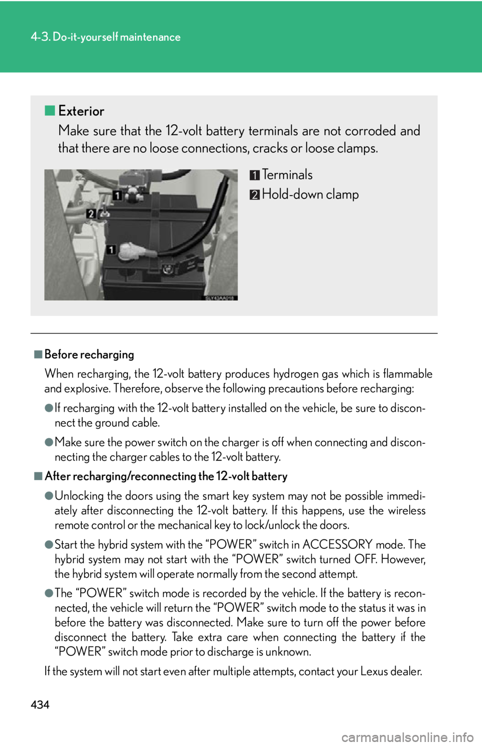 Lexus HS250h 2010 Scheduled Maintenance Guide / LEXUS 2010 HS250H OWNERS MANUAL (OM75006U) 434
4-3. Do-it-yourself maintenance
■Before recharging
When recharging, the 12-volt battery produces hydrogen gas which is flammable
and
explosive. Therefore, observe the following precautions bef Lexus HS250h 2010 Scheduled Maintenance Guide / LEXUS 2010 HS250H OWNERS MANUAL (OM75006U) 434
4-3. Do-it-yourself maintenance
■Before recharging
When recharging, the 12-volt battery produces hydrogen gas which is flammable
and
explosive. Therefore, observe the following precautions bef