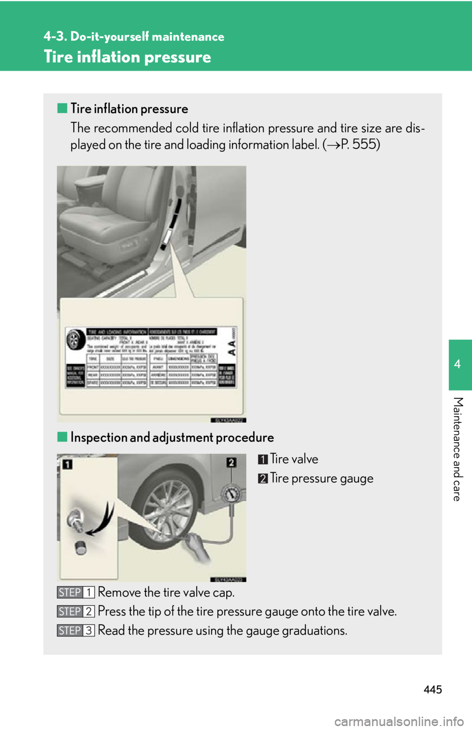 Lexus HS250h 2010 Scheduled Maintenance Guide / LEXUS 2010 HS250H OWNERS MANUAL (OM75006U) 445
4-3. Do-it-yourself maintenance
4
Maintenance and care
Tire inflation pressure
■Tire inflation pressure
The recommended cold tire inflation pressure and tire size are dis -
played on the tire an Lexus HS250h 2010 Scheduled Maintenance Guide / LEXUS 2010 HS250H OWNERS MANUAL (OM75006U) 445
4-3. Do-it-yourself maintenance
4
Maintenance and care
Tire inflation pressure
■Tire inflation pressure
The recommended cold tire inflation pressure and tire size are dis -
played on the tire an