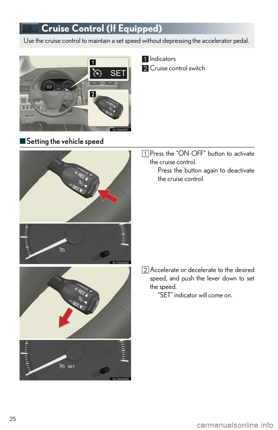 Lexus HS250h 2010 Instrument cluster / LEXUS 2010 HS250H QUICK GUIDE (OM75023U) Owners Manual 25
Cruise Control (If Equipped)
Indicators
Cruise control switch
■Setting the vehicle speed
Press the “ON-OFF” button to activate
the cruise control.
Press the button again to deactivate
the cru Lexus HS250h 2010 Instrument cluster / LEXUS 2010 HS250H QUICK GUIDE (OM75023U) Owners Manual 25
Cruise Control (If Equipped)
Indicators
Cruise control switch
■Setting the vehicle speed
Press the “ON-OFF” button to activate
the cruise control.
Press the button again to deactivate
the cru