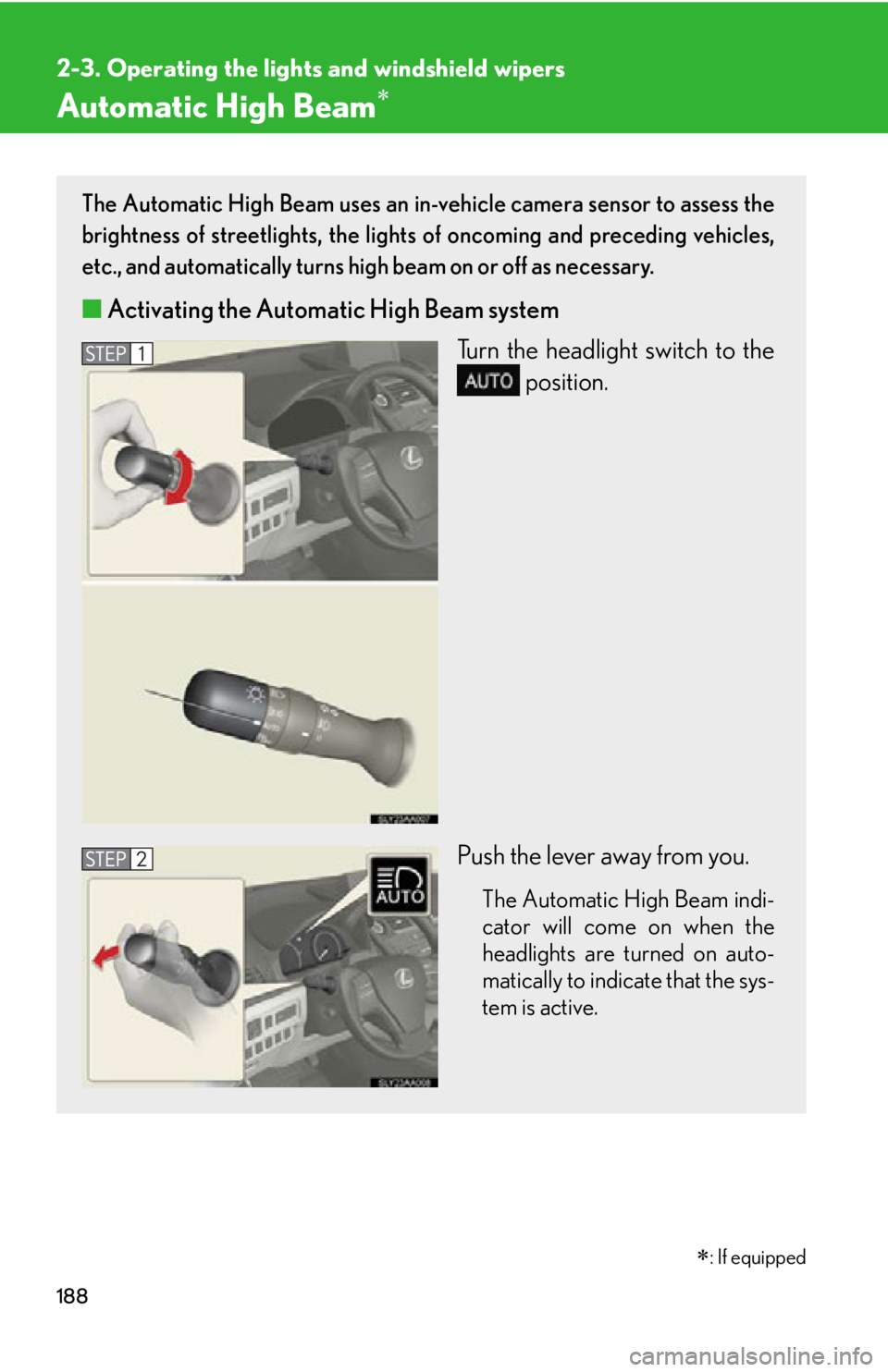 Lexus HS250h 2010  Operating the lights and windshield wipers / LEXUS 2010 HS250H OWNERS MANUAL (OM75006U) 188
2-3. Operating the lights and windshield wipers
Automatic High Beam
: If equipped
The Automatic High Beam uses an in-vehicle camera sensor to assess the 
brightness of streetlights, the ligh