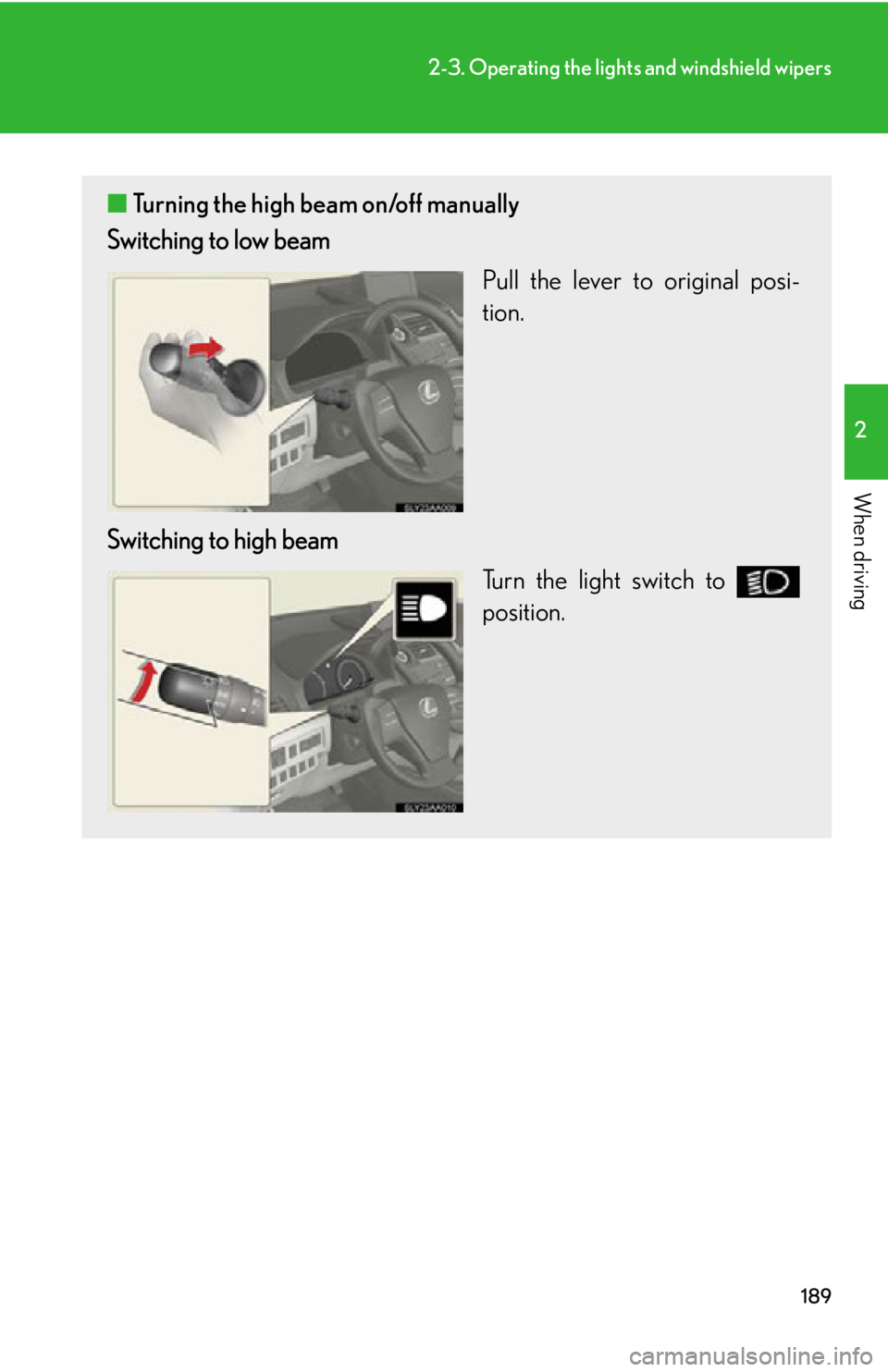 Lexus HS250h 2010  Operating the lights and windshield wipers / LEXUS 2010 HS250H  (OM75006U) User Guide 189
2-3. Operating the lights and windshield wipers
2
When driving
■Turning the high beam on/off manually
Switching to low beam
Pull the lever to original posi-
tion.
Switching to high beam Turn the