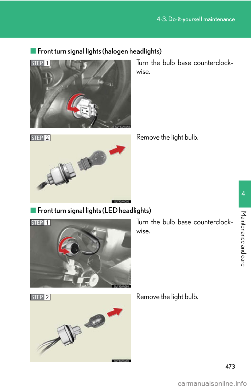 Lexus HS250h 2010  Operating the lights and windshield wipers / LEXUS 2010 HS250H OWNERS MANUAL (OM75006U) 473
4-3. Do-it-yourself maintenance
4
Maintenance and care
■Front turn signal lights (halogen headlights)
Turn the bulb base counterclock-
wise.
Remove the light bulb.
■ F
ront turn signal lights 