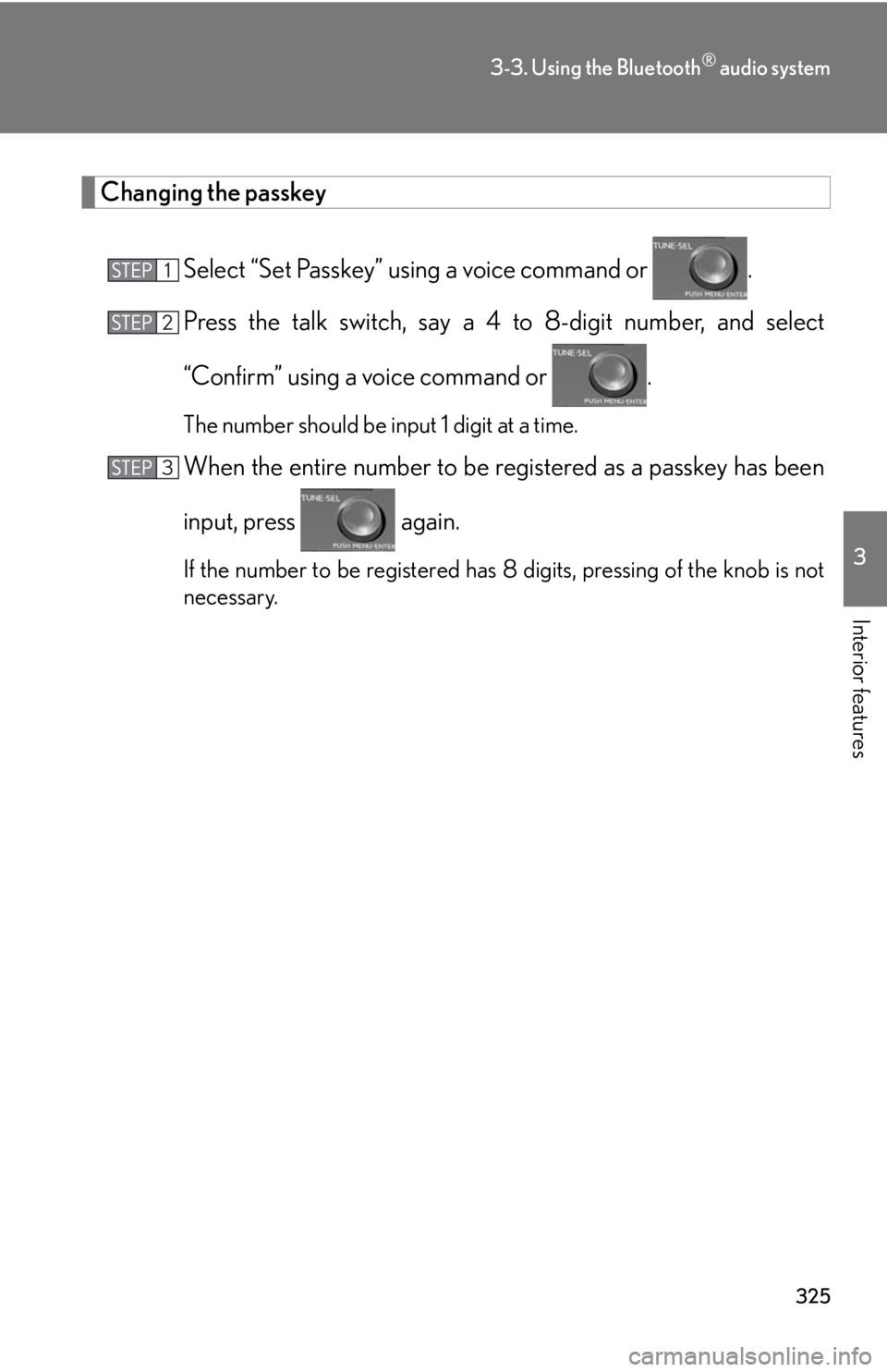Lexus HS250h 2010  Using the Bluetooth audio system / LEXUS 2010 HS250H  (OM75006U) Owners Guide 325
3-3. Using the Bluetooth® audio system
3
Interior features
Changing the passkey
Select “Set Passkey” using a voice command or .
Press the talk switch, say a 4  to 8-digit number
 , and select