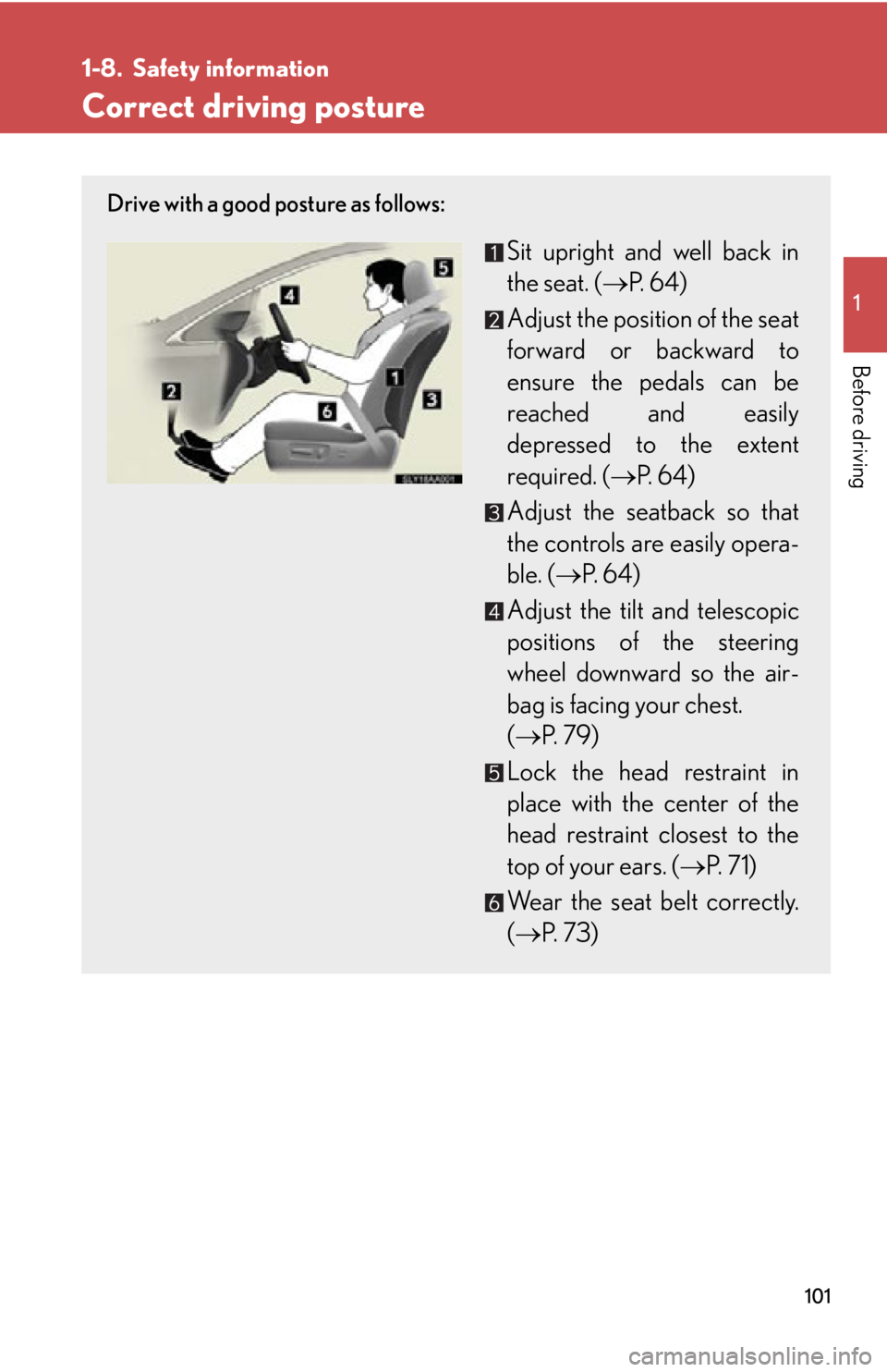 Lexus HS250h 2010 Hybrid system / LEXUS 2010 HS250H OWNERS MANUAL (OM75006U) 101
1
Before driving
1-8. Safety information
Correct driving posture
Drive with a good posture as follows:
Sit upright and well back in
the seat. ( P. 6 4 )
Adjust the position of the seat
forwa Lexus HS250h 2010 Hybrid system / LEXUS 2010 HS250H OWNERS MANUAL (OM75006U) 101
1
Before driving
1-8. Safety information
Correct driving posture
Drive with a good posture as follows:
Sit upright and well back in
the seat. ( P. 6 4 )
Adjust the position of the seat
forwa
