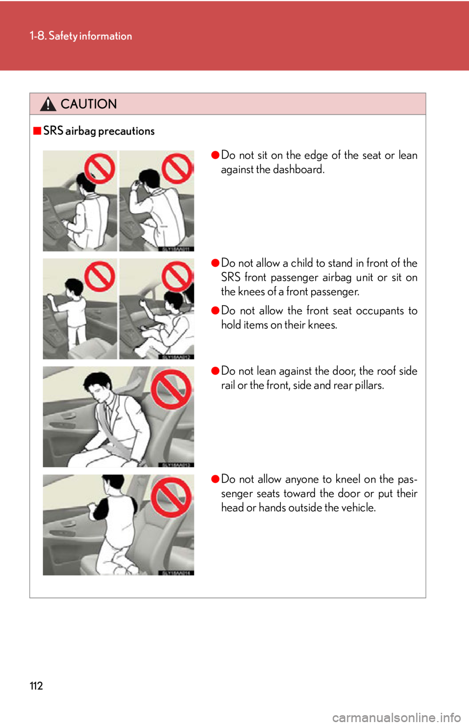 Lexus HS250h 2010 Hybrid system / LEXUS 2010 HS250H OWNERS MANUAL (OM75006U) 112
1-8. Safety information
CAUTION
■SRS airbag precautions
●Do not sit on the edge of the seat or lean
against the dashboard.
●Do not allow a child to stand in front of the
SRS front passenge Lexus HS250h 2010 Hybrid system / LEXUS 2010 HS250H OWNERS MANUAL (OM75006U) 112
1-8. Safety information
CAUTION
■SRS airbag precautions
●Do not sit on the edge of the seat or lean
against the dashboard.
●Do not allow a child to stand in front of the
SRS front passenge
