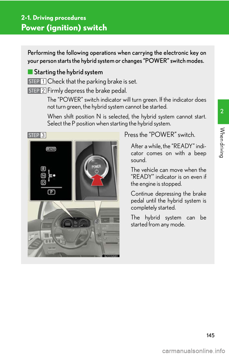 Lexus HS250h 2010 Hybrid system / LEXUS 2010 HS250H OWNERS MANUAL (OM75006U) 145
2-1. Driving procedures
2
When driving
Power (ignition) switch
Performing the following operations when carrying the electronic key on
your person starts the hybrid system or changes “POWER” Lexus HS250h 2010 Hybrid system / LEXUS 2010 HS250H OWNERS MANUAL (OM75006U) 145
2-1. Driving procedures
2
When driving
Power (ignition) switch
Performing the following operations when carrying the electronic key on
your person starts the hybrid system or changes “POWER”