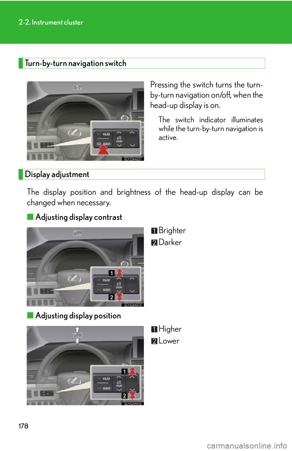 Lexus HS250h 2010 Hybrid system / LEXUS 2010 HS250H OWNERS MANUAL (OM75006U) 178
2-2. Instrument cluster
Turn-by-turn navigation switch
Pressing the switch turns the turn-
by-turn navigation on/off, when the
head-up display is on.
The switch indicator illuminates
while the t Lexus HS250h 2010 Hybrid system / LEXUS 2010 HS250H OWNERS MANUAL (OM75006U) 178
2-2. Instrument cluster
Turn-by-turn navigation switch
Pressing the switch turns the turn-
by-turn navigation on/off, when the
head-up display is on.
The switch indicator illuminates
while the t