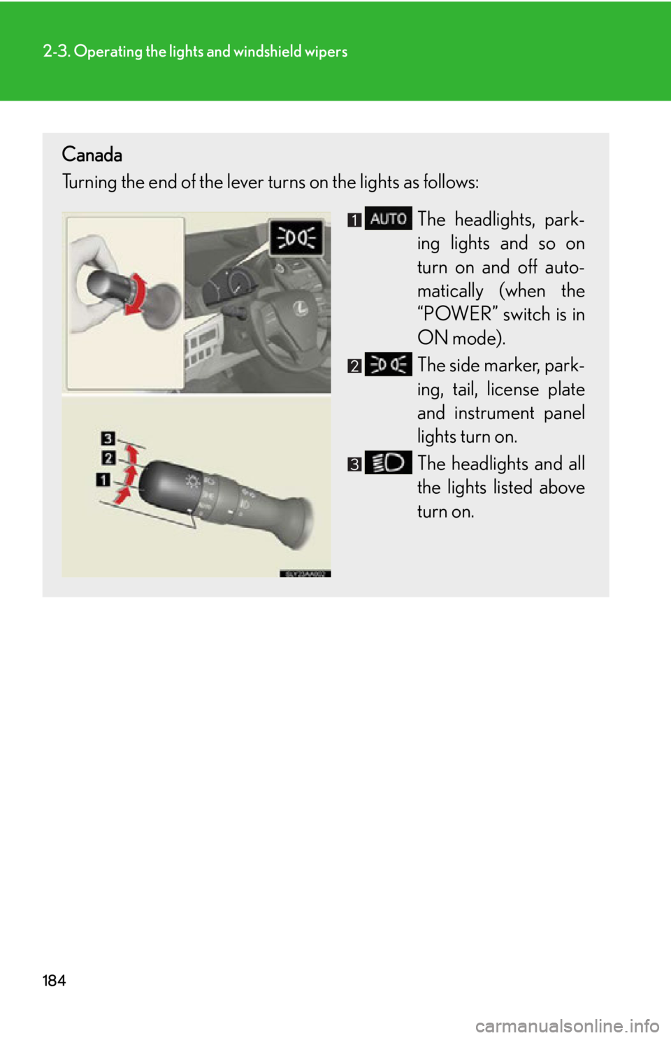 Lexus HS250h 2010  Hybrid system / LEXUS 2010 HS250H OWNERS MANUAL (OM75006U) 184
2-3. Operating the lights and windshield wipers
Canada
Turning the end of the lever turns on the lights as follows:The headlights, park-
ing lights and so on 
turn on and of

f auto-
matically (wh