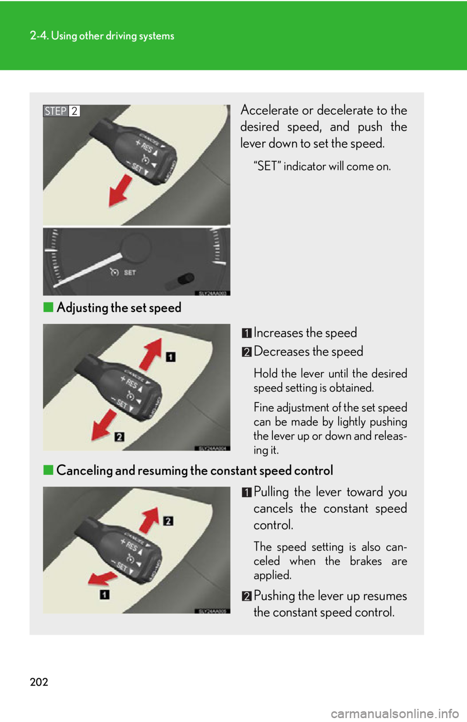 Lexus HS250h 2010  Hybrid system / LEXUS 2010 HS250H OWNERS MANUAL (OM75006U) 202
2-4. Using other driving systems
Accelerate or decelerate to the 
desired speed, and push the 
lever down to set the speed.
“SET” indicator will come on. 
■Adjusting the set speed
Increases 