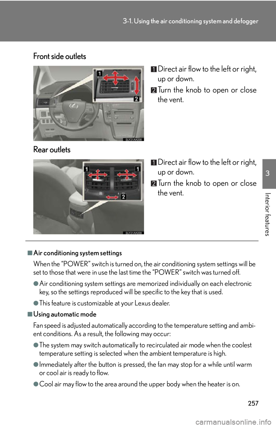 Lexus HS250h 2010 Hybrid system / LEXUS 2010 HS250H OWNERS MANUAL (OM75006U) 257
3-1. Using the air conditioning system and defogger
3
Interior features
Front side outlets
Direct air flow to the left or right,
up or down.
Turn the knob to open or close
the vent.
Rear outlets Lexus HS250h 2010 Hybrid system / LEXUS 2010 HS250H OWNERS MANUAL (OM75006U) 257
3-1. Using the air conditioning system and defogger
3
Interior features
Front side outlets
Direct air flow to the left or right,
up or down.
Turn the knob to open or close
the vent.
Rear outlets
