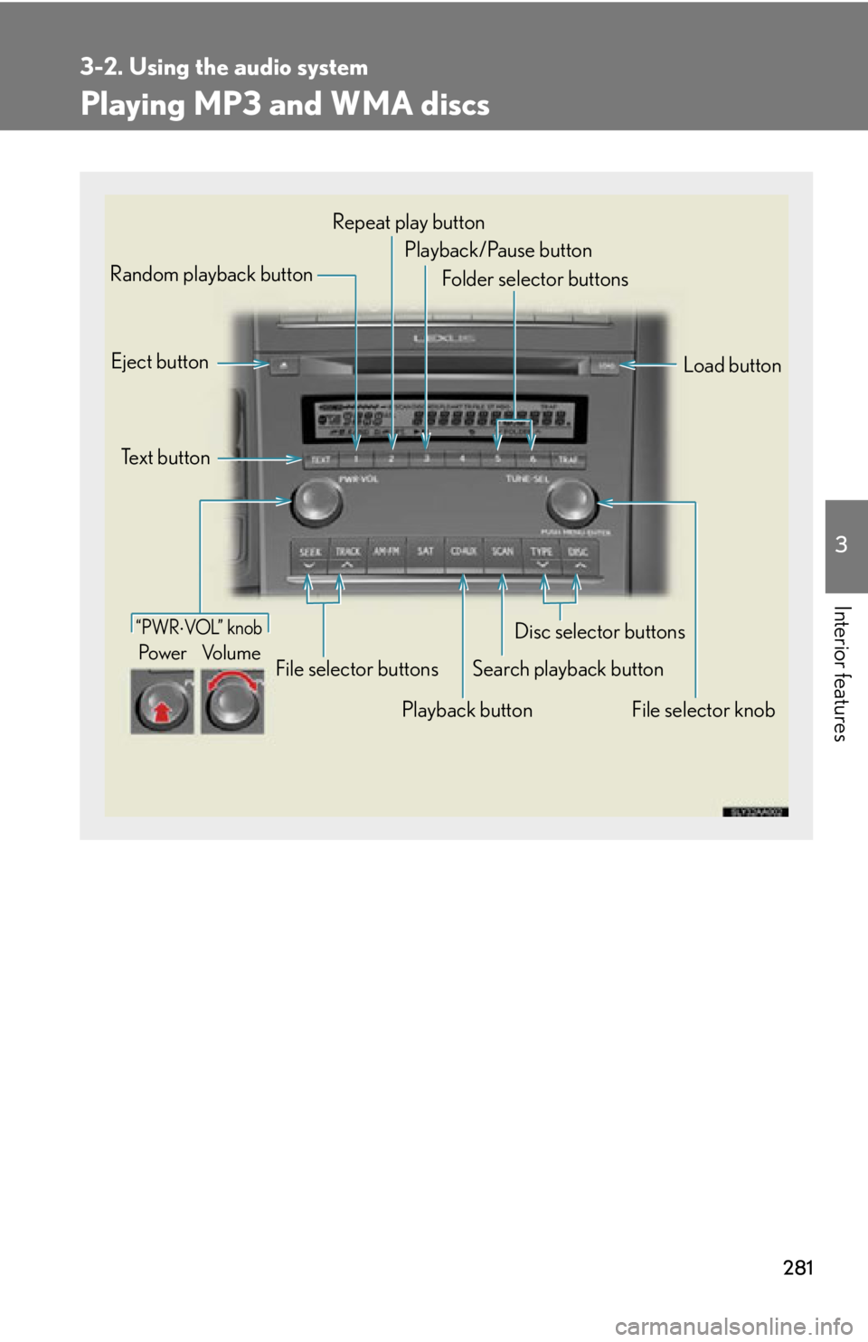 Lexus HS250h 2010 Hybrid system / LEXUS 2010 HS250H OWNERS MANUAL (OM75006U) 281
3-2. Using the audio system
3
Interior features
Playing MP3 and WMA discs
Playback buttonSearch playback button
Random playback button
File selector knob
Repeat play button
Disc selector buttons
F Lexus HS250h 2010 Hybrid system / LEXUS 2010 HS250H OWNERS MANUAL (OM75006U) 281
3-2. Using the audio system
3
Interior features
Playing MP3 and WMA discs
Playback buttonSearch playback button
Random playback button
File selector knob
Repeat play button
Disc selector buttons
F
