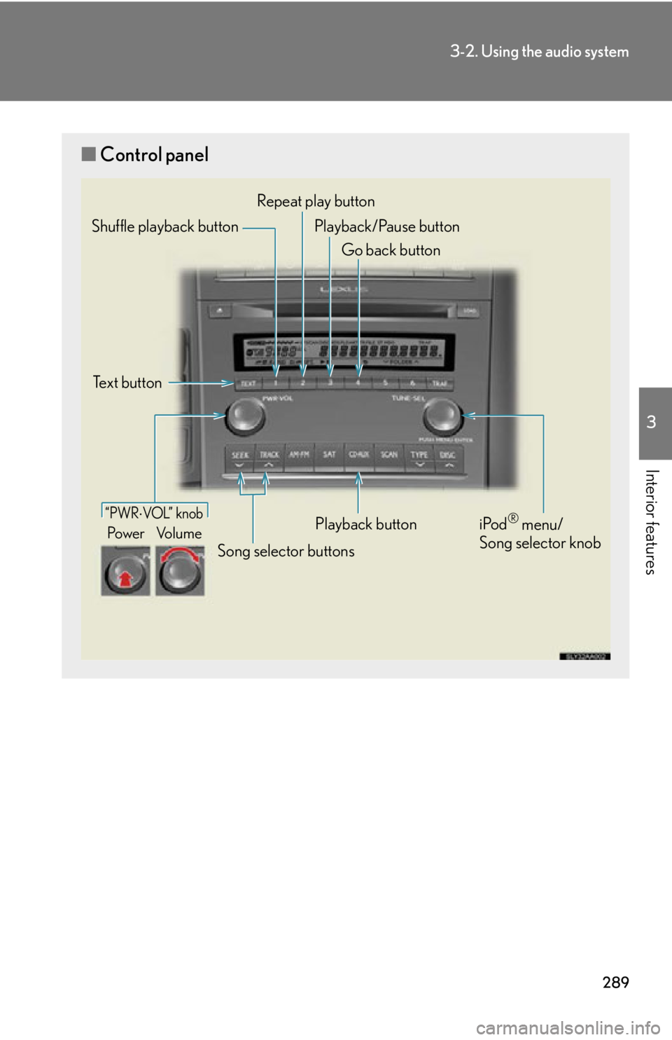 Lexus HS250h 2010 Hybrid system / LEXUS 2010 HS250H OWNERS MANUAL (OM75006U) 289
3-2. Using the audio system
3
Interior features
■Control panel
“PWRVOL” k nob
Pow e r Vo l u m e
Repeat play button
Playback button
Playback/Pause button
Go back button
Song selector but Lexus HS250h 2010 Hybrid system / LEXUS 2010 HS250H OWNERS MANUAL (OM75006U) 289
3-2. Using the audio system
3
Interior features
■Control panel
“PWRVOL” k nob
Pow e r Vo l u m e
Repeat play button
Playback button
Playback/Pause button
Go back button
Song selector but