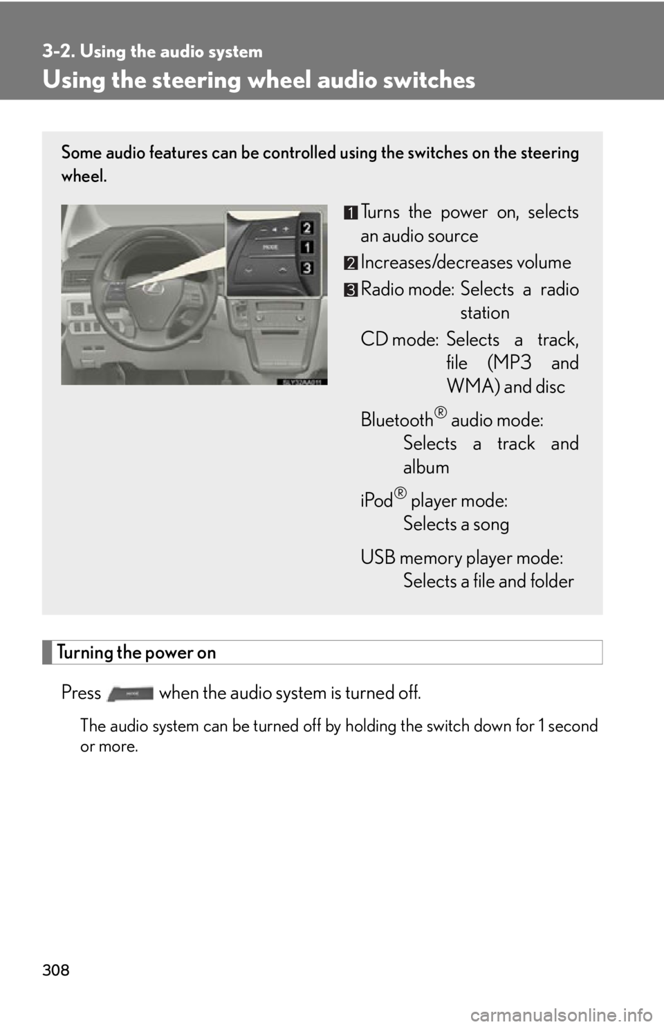 Lexus HS250h 2010 Hybrid system / LEXUS 2010 HS250H OWNERS MANUAL (OM75006U) 308
3-2. Using the audio system
Using the steering wheel audio switches
Turning the power on
Press when the audio system is turned off.
The audio system can be turned off by holding the switch down Lexus HS250h 2010 Hybrid system / LEXUS 2010 HS250H OWNERS MANUAL (OM75006U) 308
3-2. Using the audio system
Using the steering wheel audio switches
Turning the power on
Press when the audio system is turned off.
The audio system can be turned off by holding the switch down