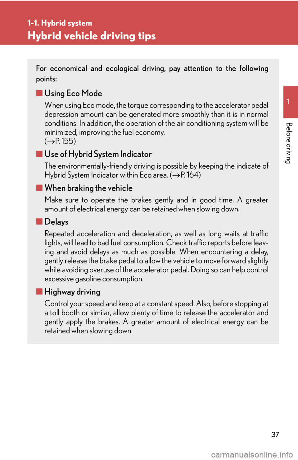 Lexus HS250h 2010 Hybrid system / LEXUS 2010 HS250H (OM75006U) Owners Guide 37
1
1-1. Hybrid system
Before driving
Hybrid vehicle driving tips
For economical and ecological driving, pay attention to the following
points:
■ Using Eco Mode
When using Eco mode, the torque cor Lexus HS250h 2010 Hybrid system / LEXUS 2010 HS250H (OM75006U) Owners Guide 37
1
1-1. Hybrid system
Before driving
Hybrid vehicle driving tips
For economical and ecological driving, pay attention to the following
points:
■ Using Eco Mode
When using Eco mode, the torque cor