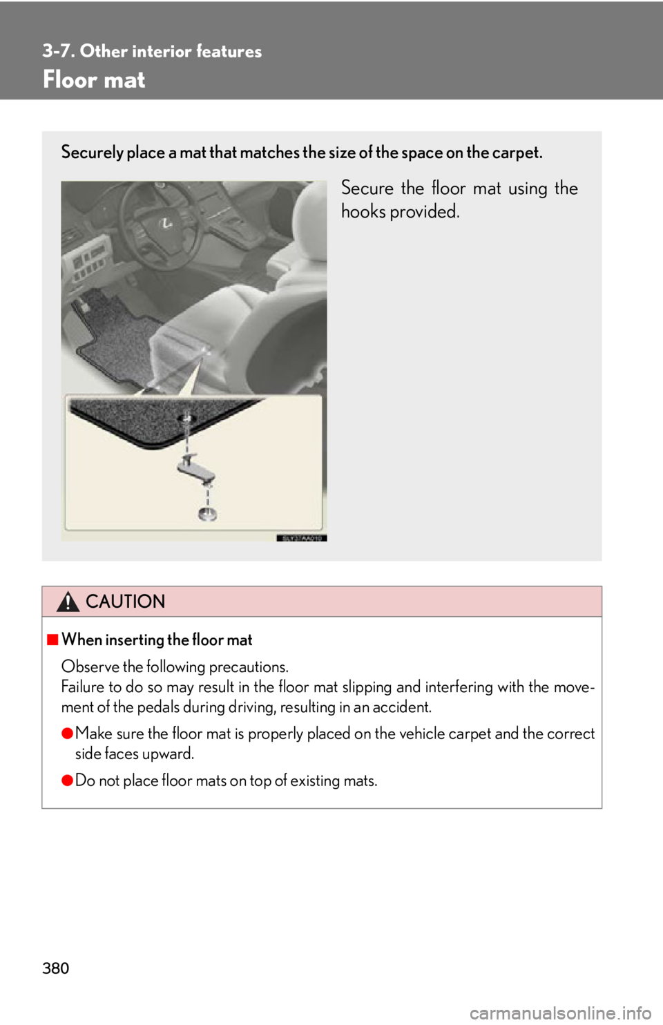 Lexus HS250h 2010  Hybrid system / LEXUS 2010 HS250H OWNERS MANUAL (OM75006U) 380
3-7. Other interior features
Floor mat
CAUTION
■When inserting the floor mat 
Observe the following precautions.
Failure to do so may result in the floor mat slipping and interfering with the mo